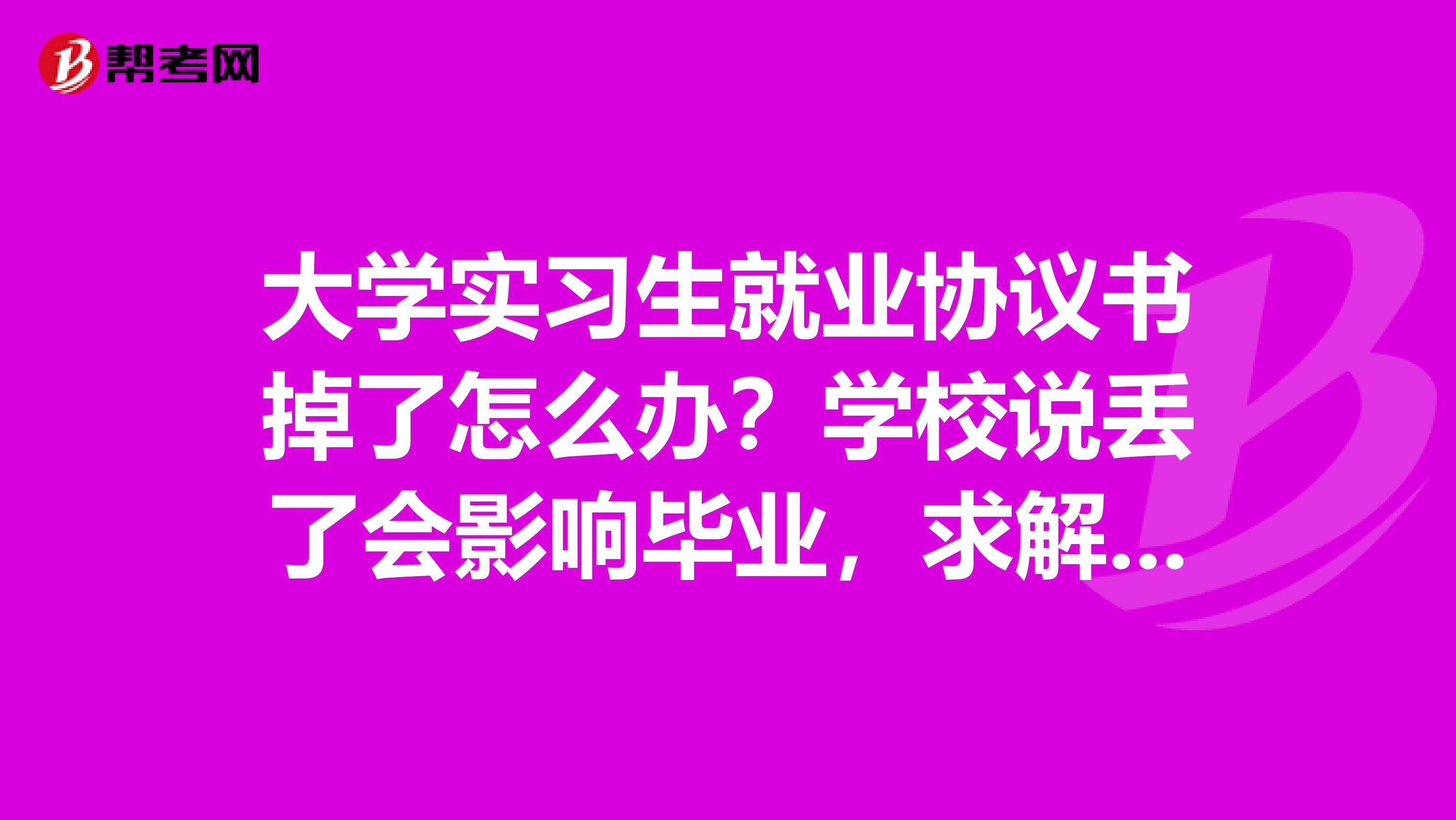 大学实习生就业协议书掉了怎么办?学校说丢了会影响毕业,求解决啊