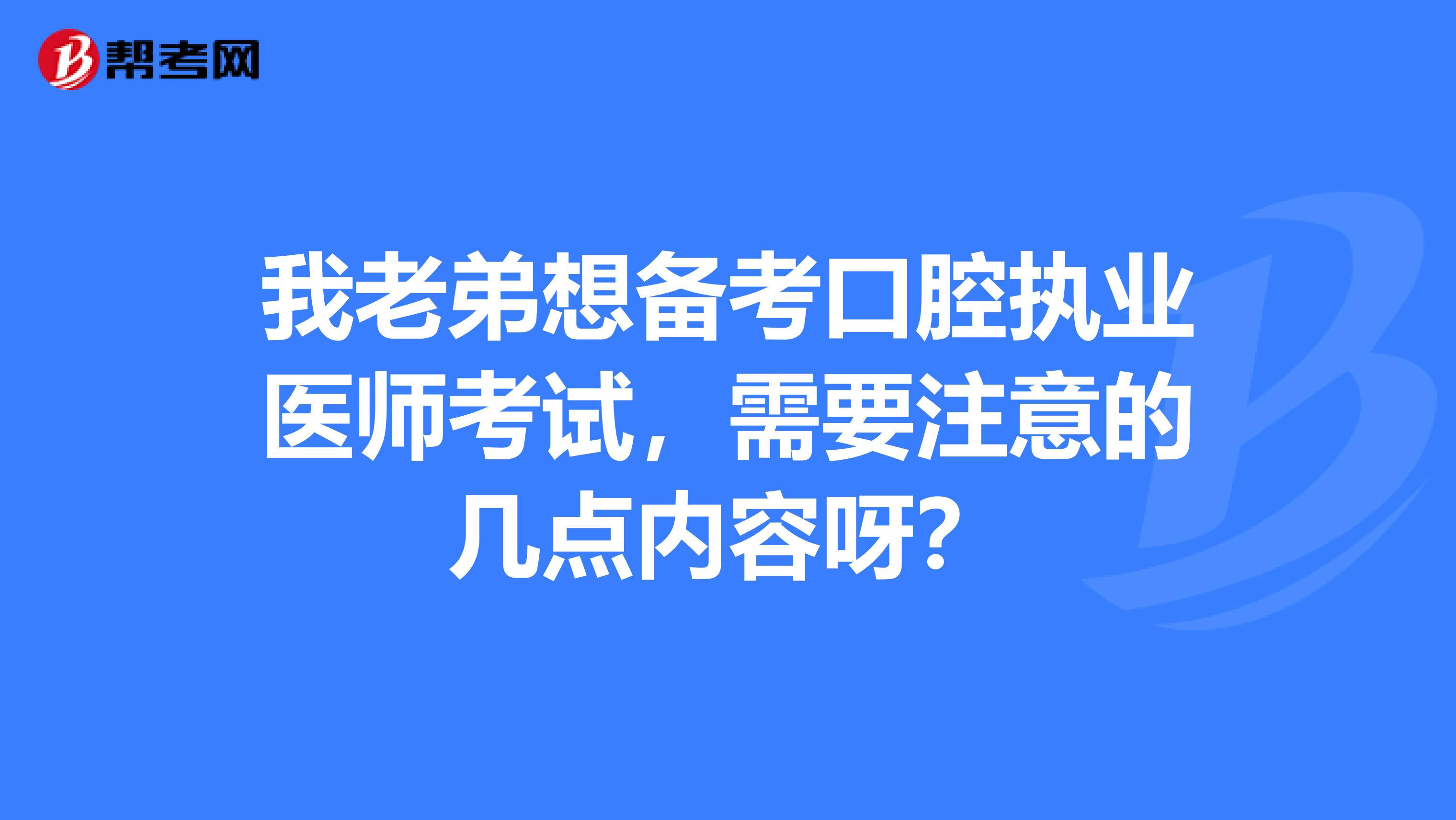 我老弟想备考口腔执业医师考试,需要注意的几点内容呀?