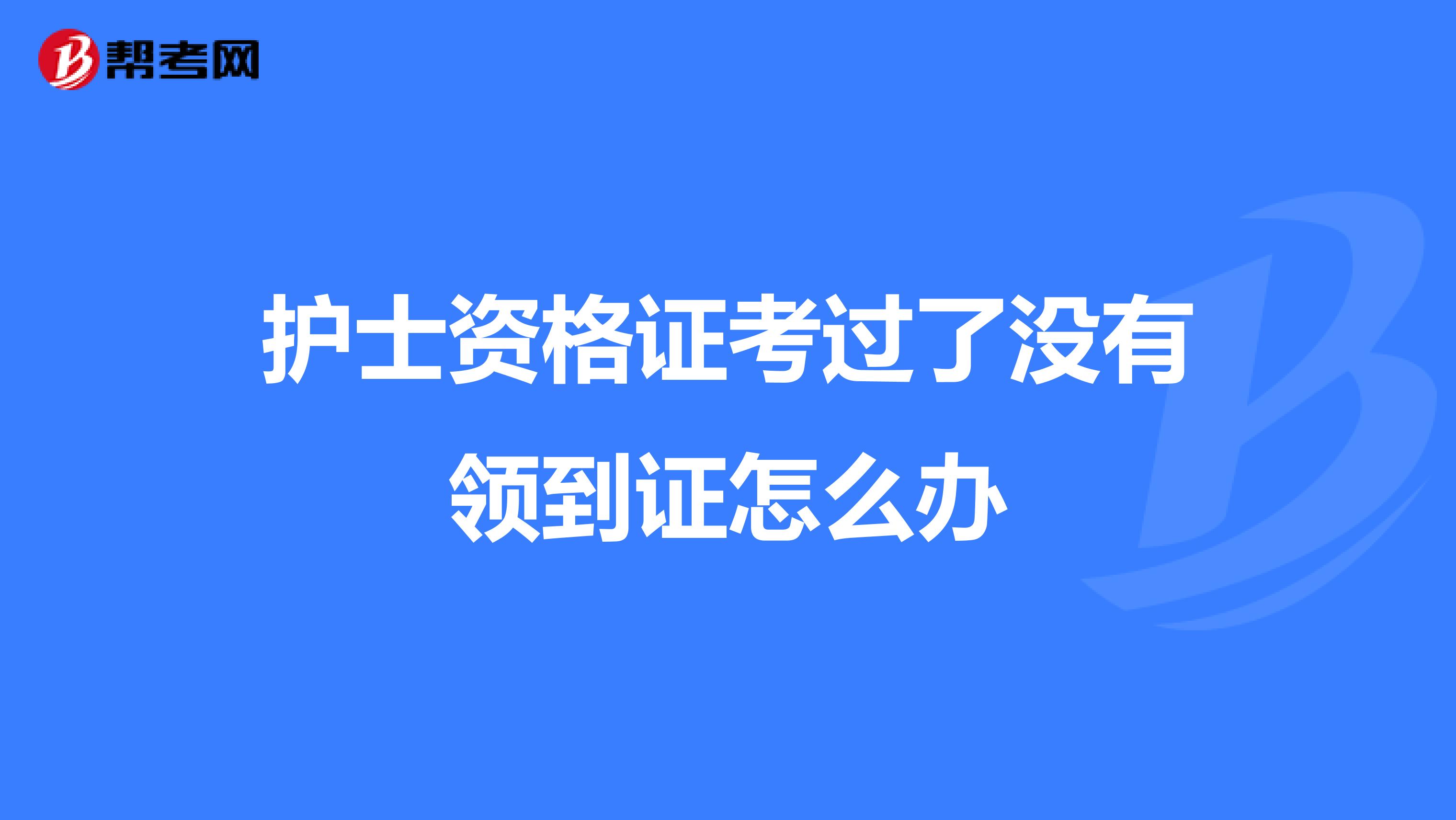 护士资格证考过了没有领到证怎么办