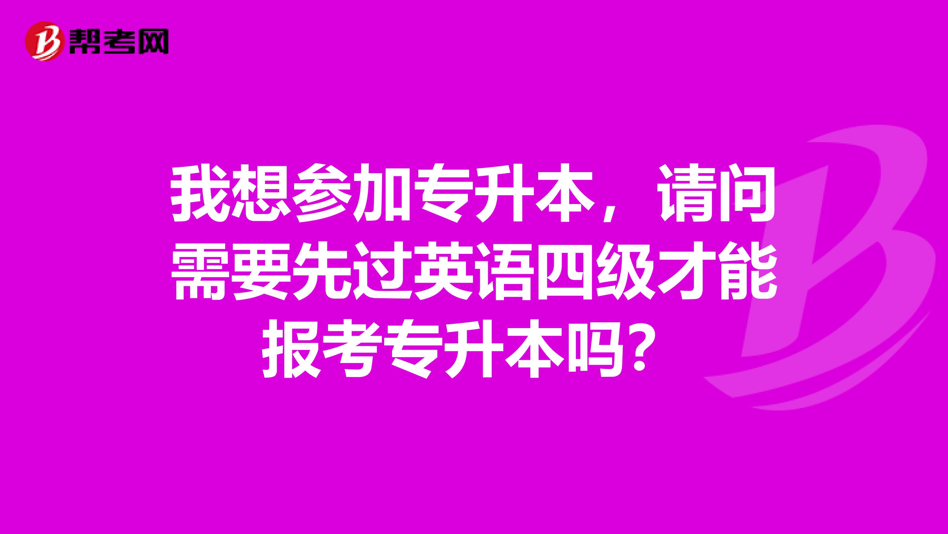 我想参加专升本，请问需要先过英语四级才能报考专升本吗？