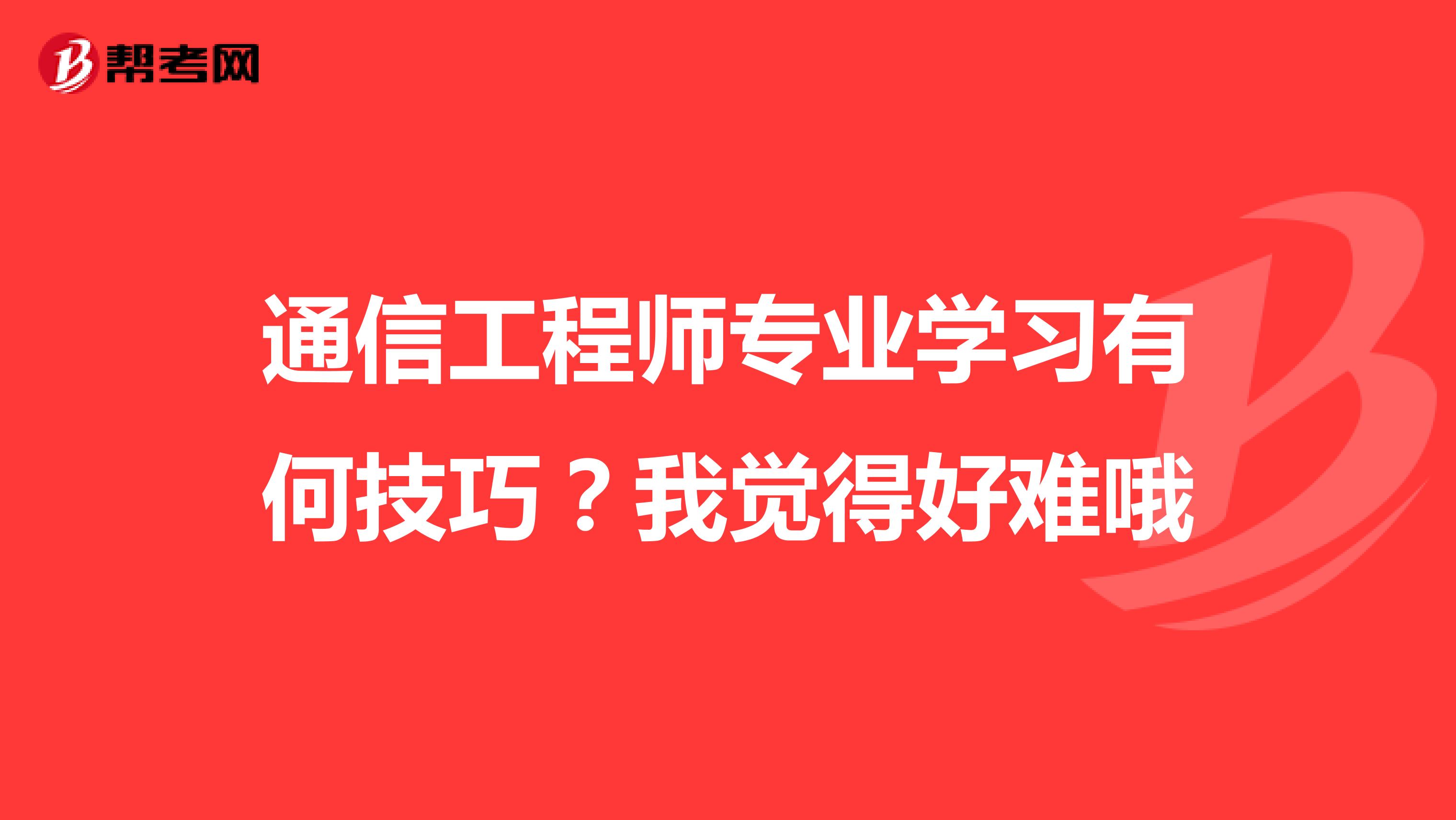 通信工程师专业学习有何技巧?我觉得好难哦