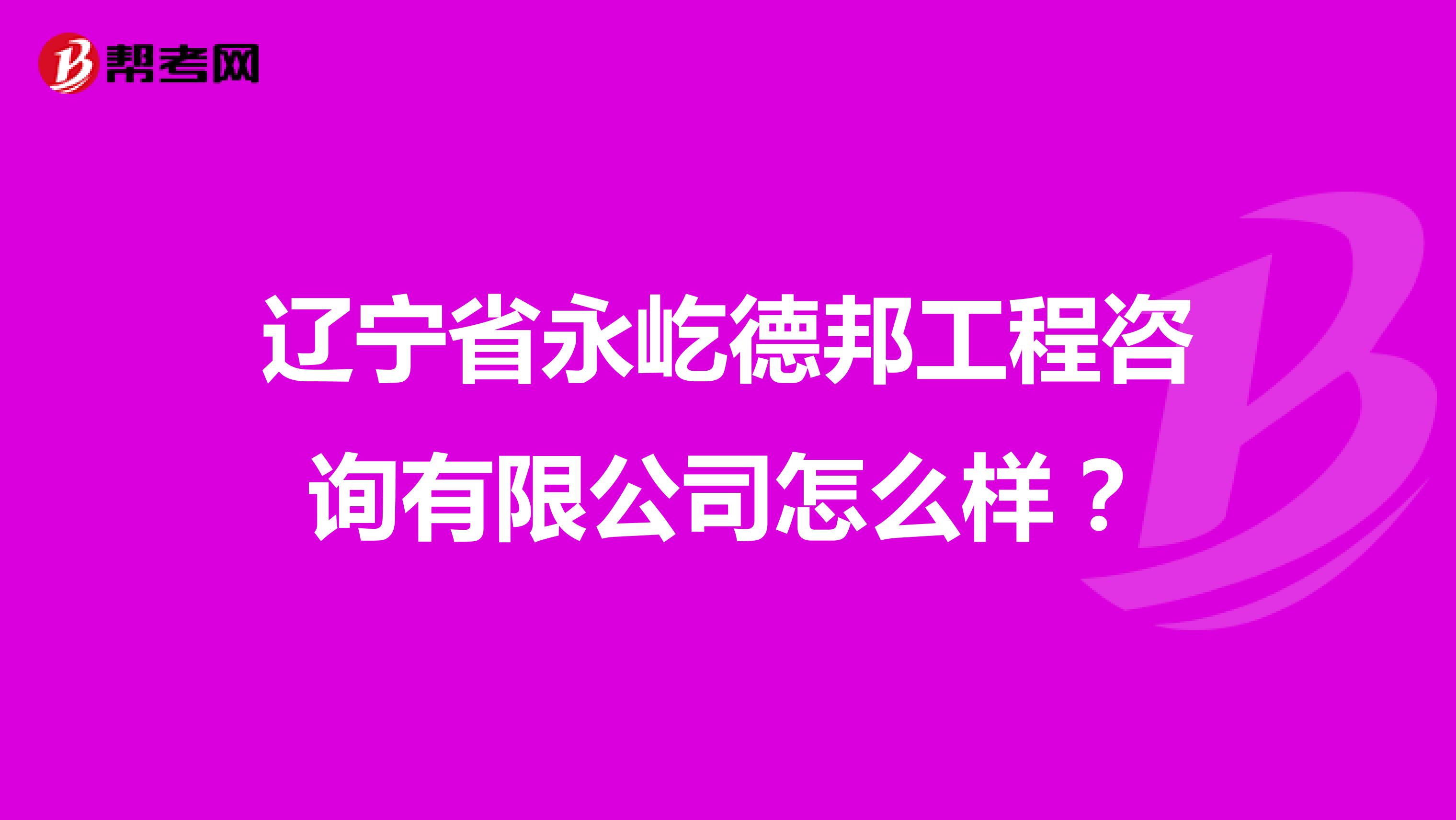 辽宁省永屹德邦工程咨询有限公司怎么样?