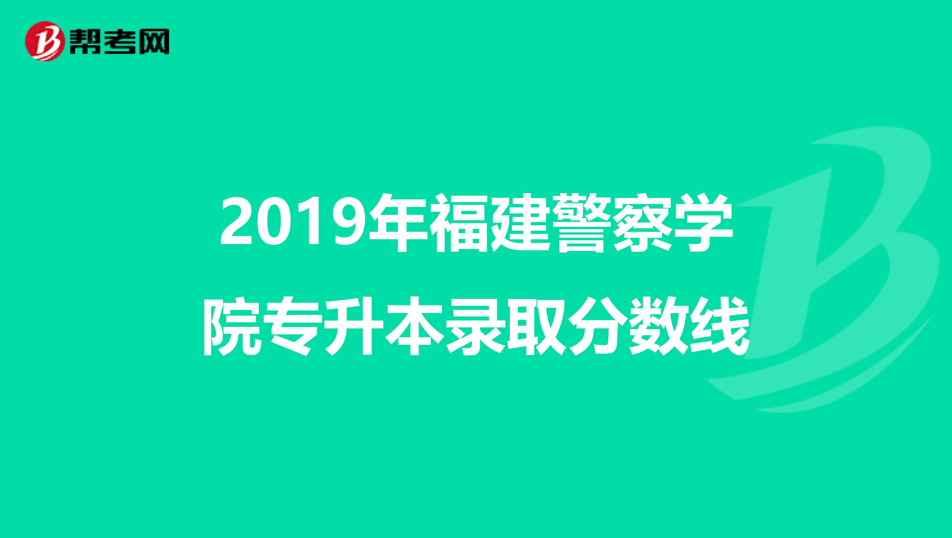 2019年福建警察学院专升本录取分数线