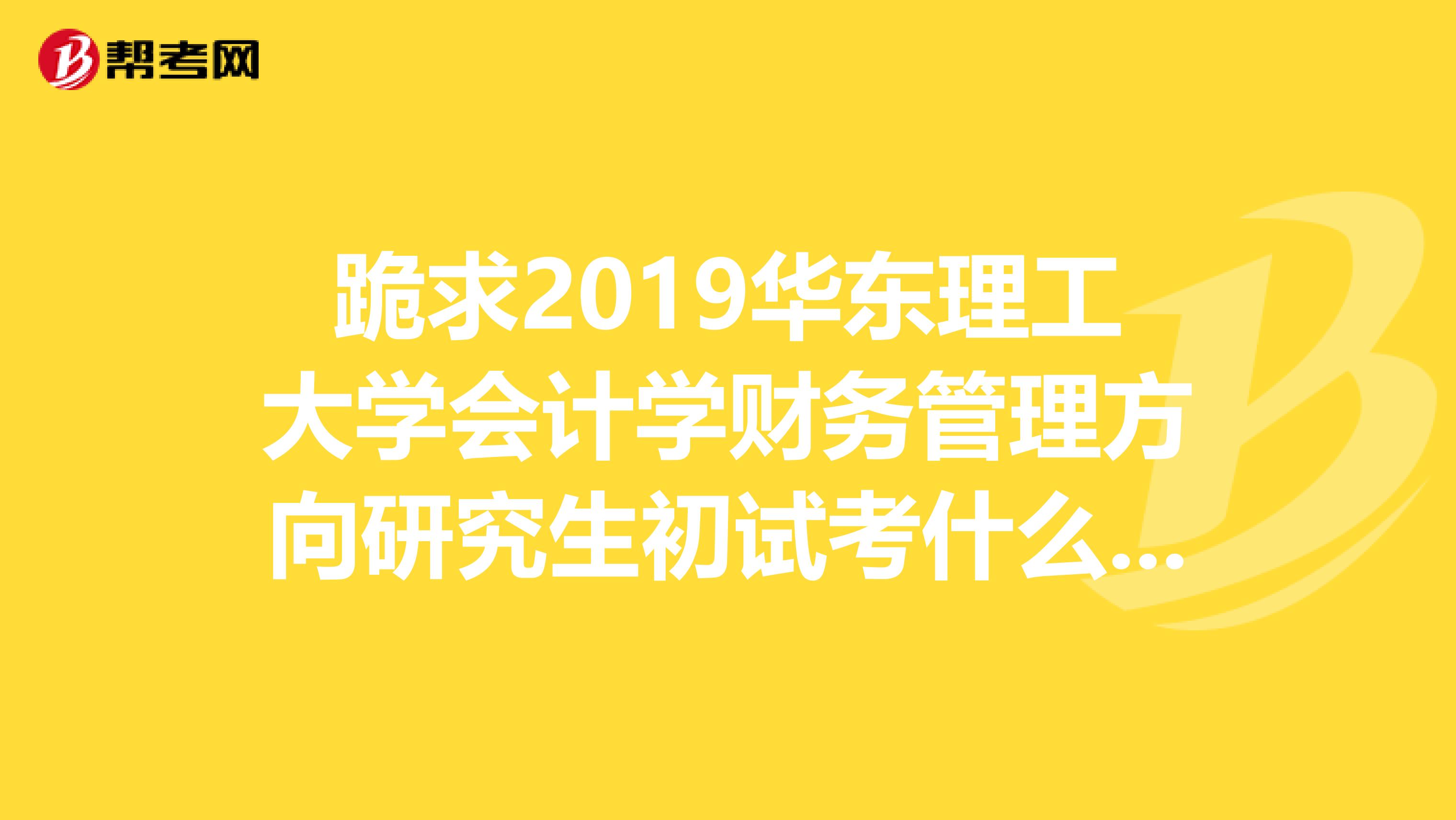 跪求2019华东理工大学会计学财务管理方向研究生初试考什么,具体都要哪些复习书啊谢谢谢谢