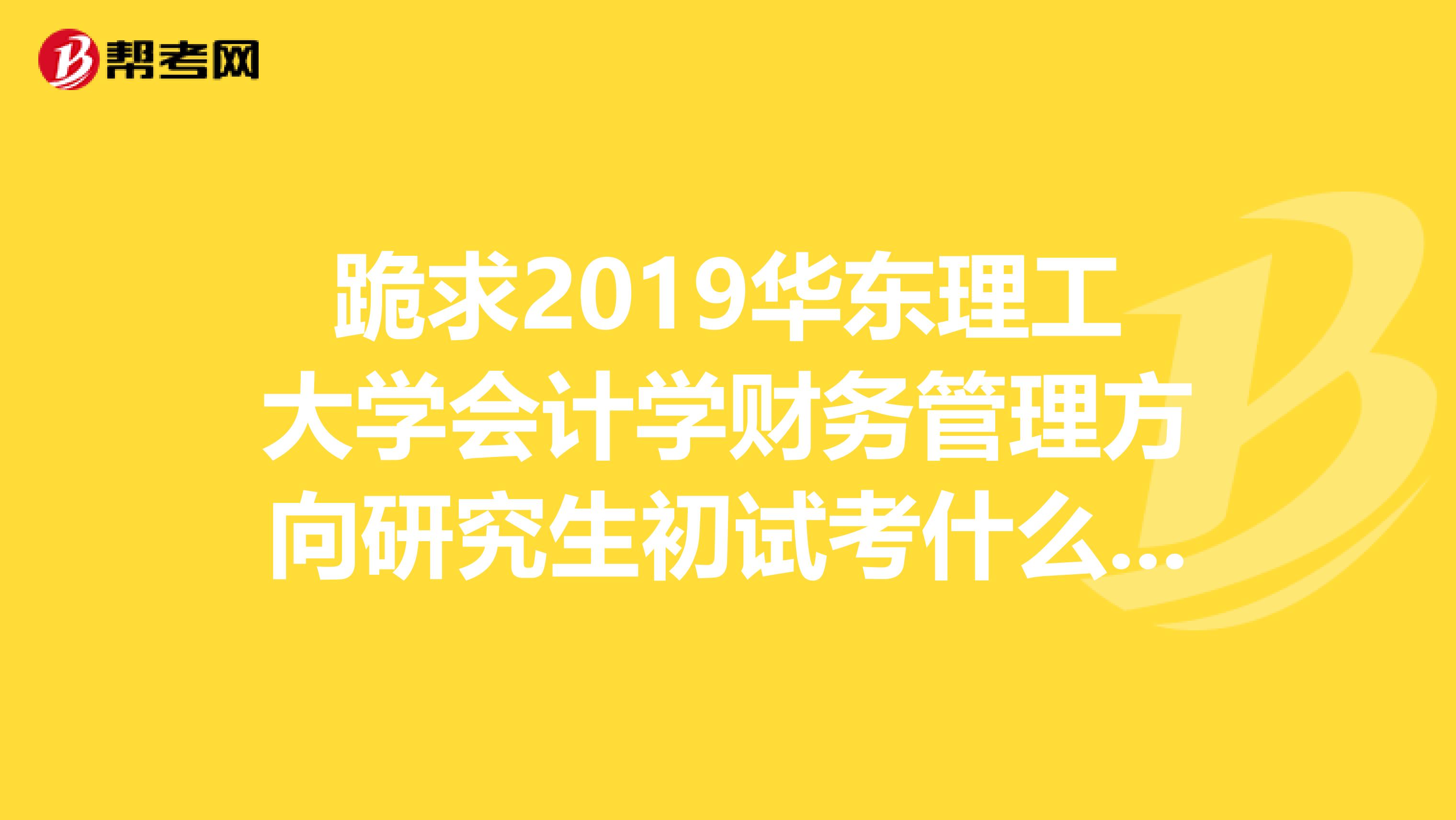 跪求2019华东理工大学会计学财务管理方向研究生初试考什么，具体都要哪些复习书啊谢谢谢谢