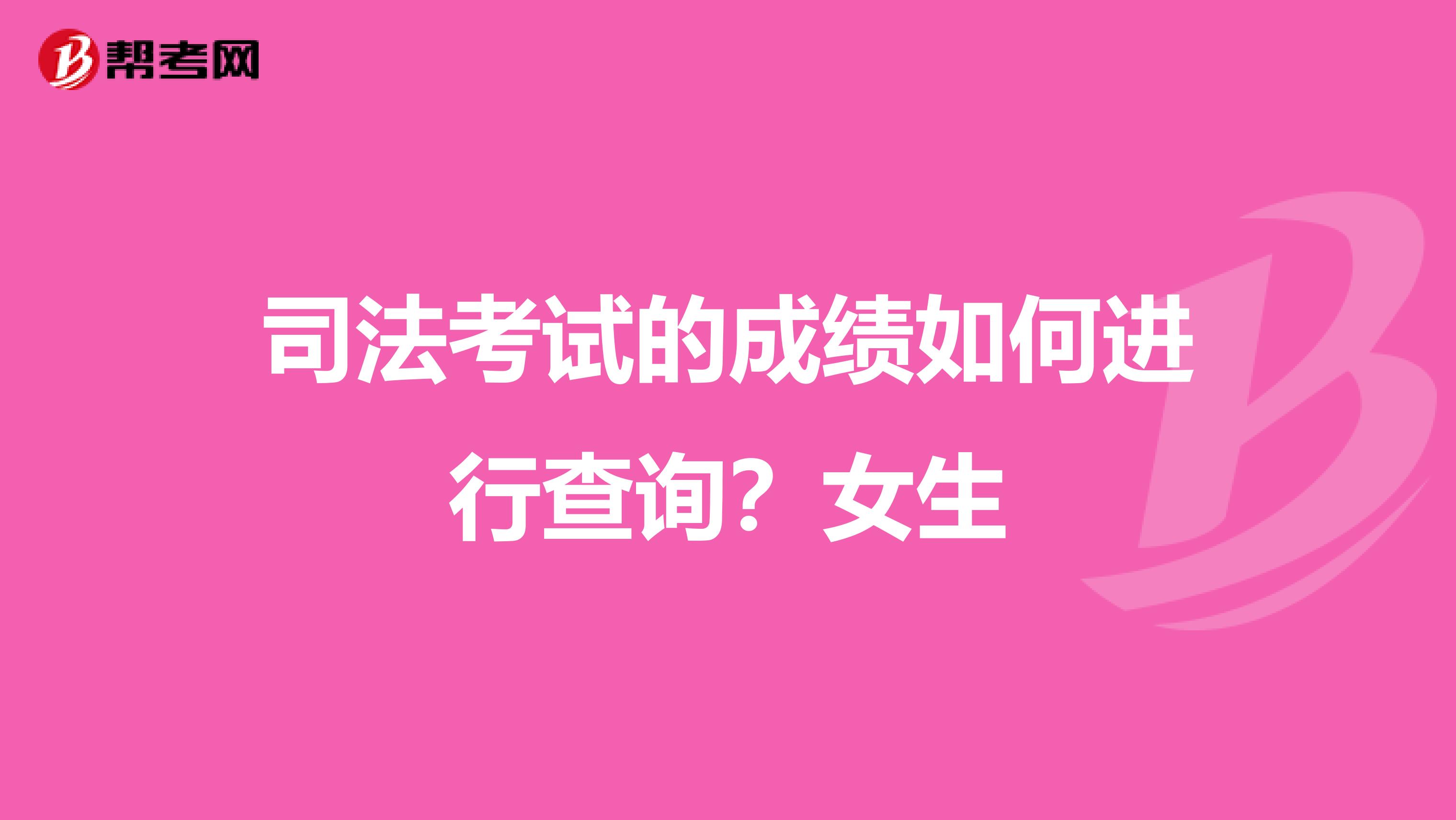 司法考试的成绩如何进行查询?女生