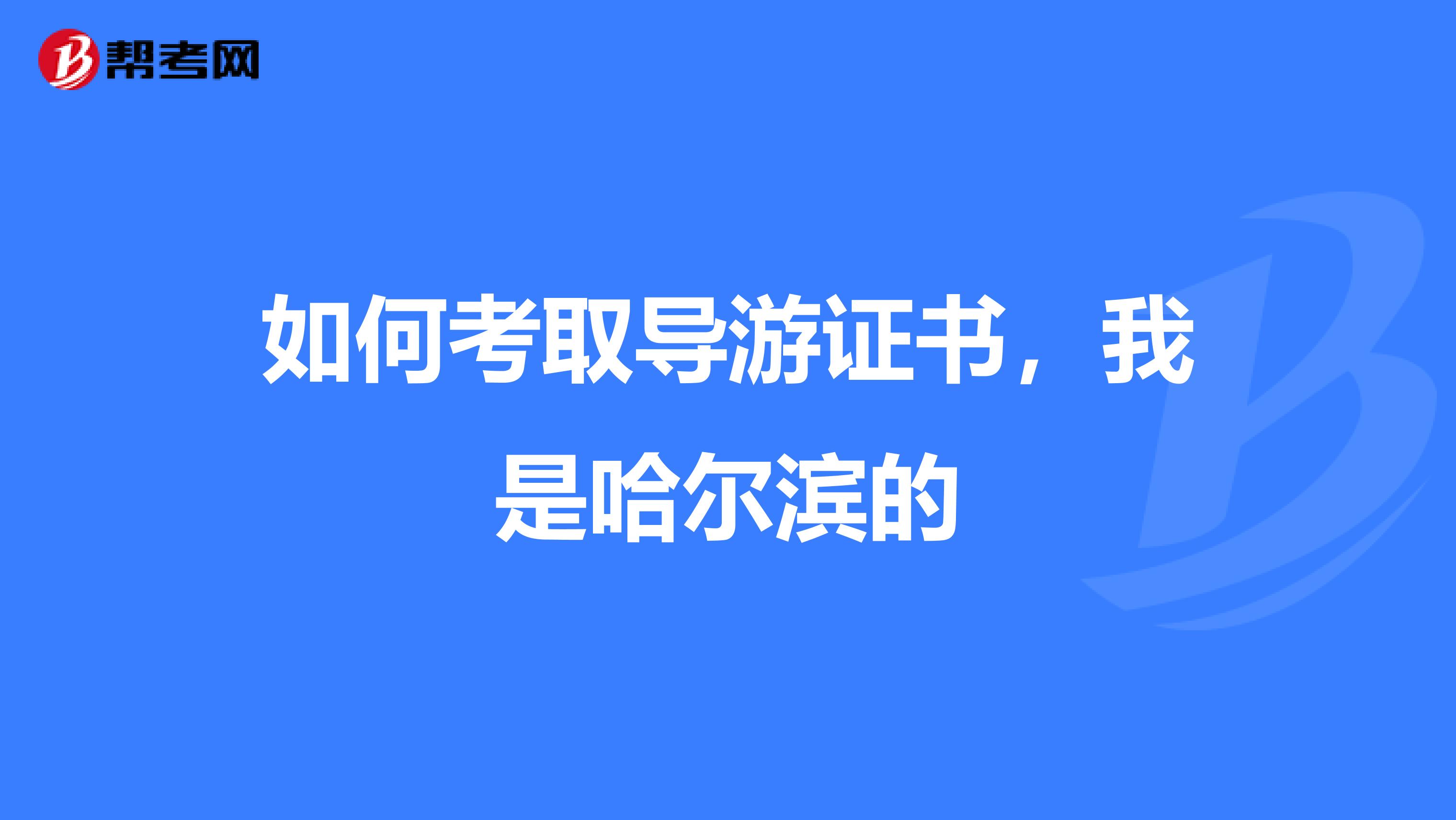 如何考取导游证书,我是哈尔滨的