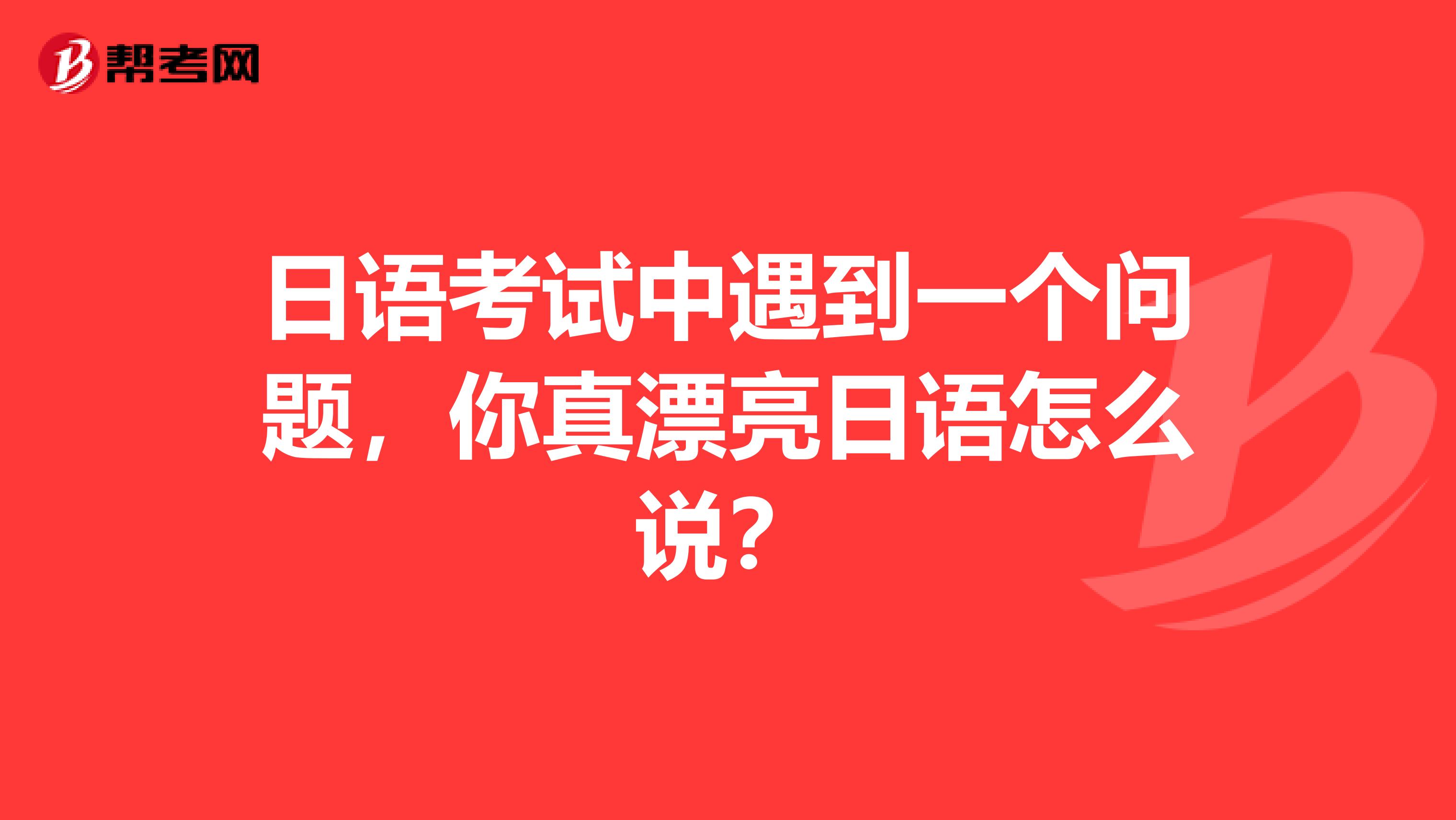 日語考試中遇到一個問題，你真漂亮日語怎么說？