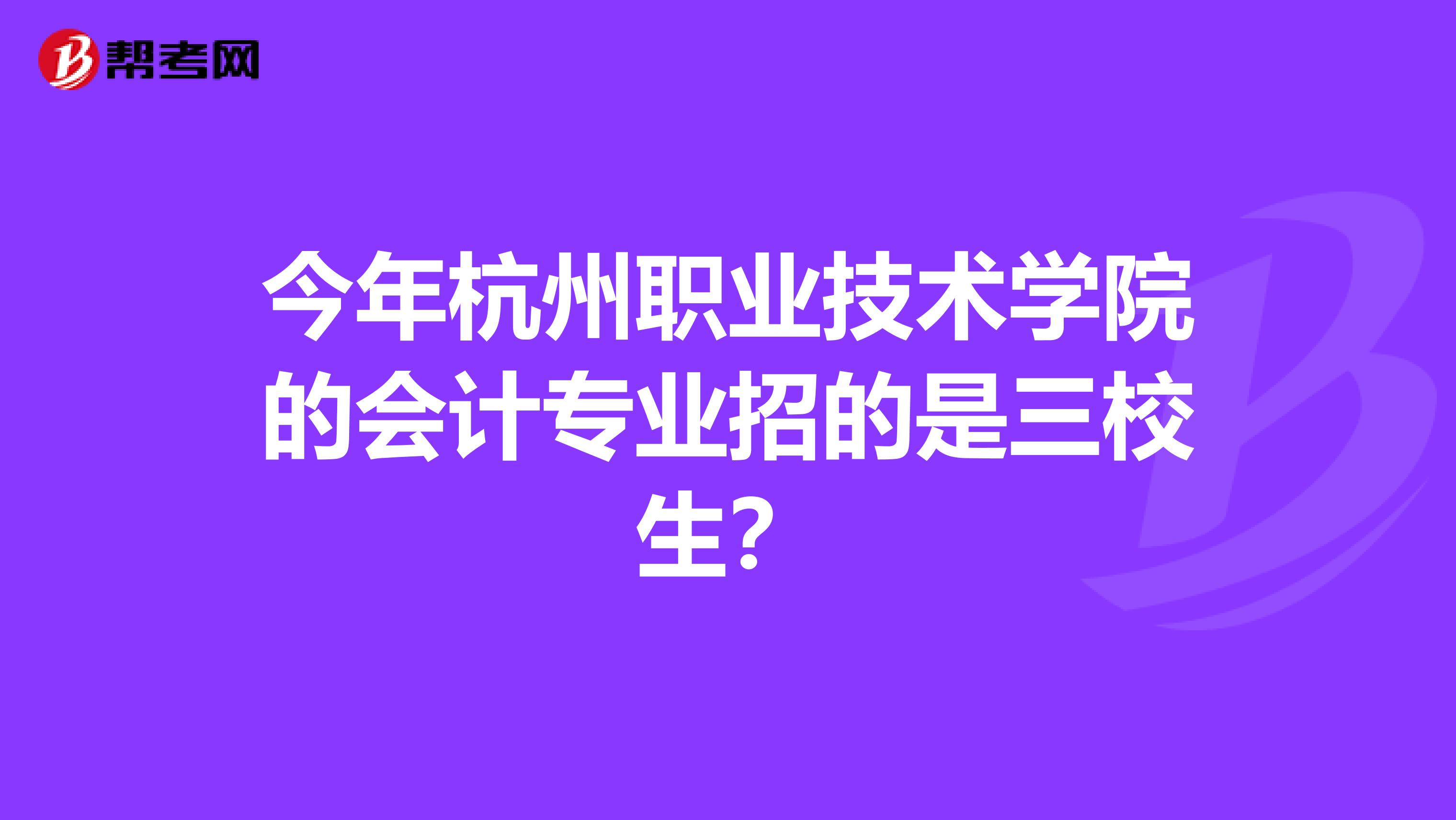 今年杭州职业技术学院的会计专业招的是三校生?
