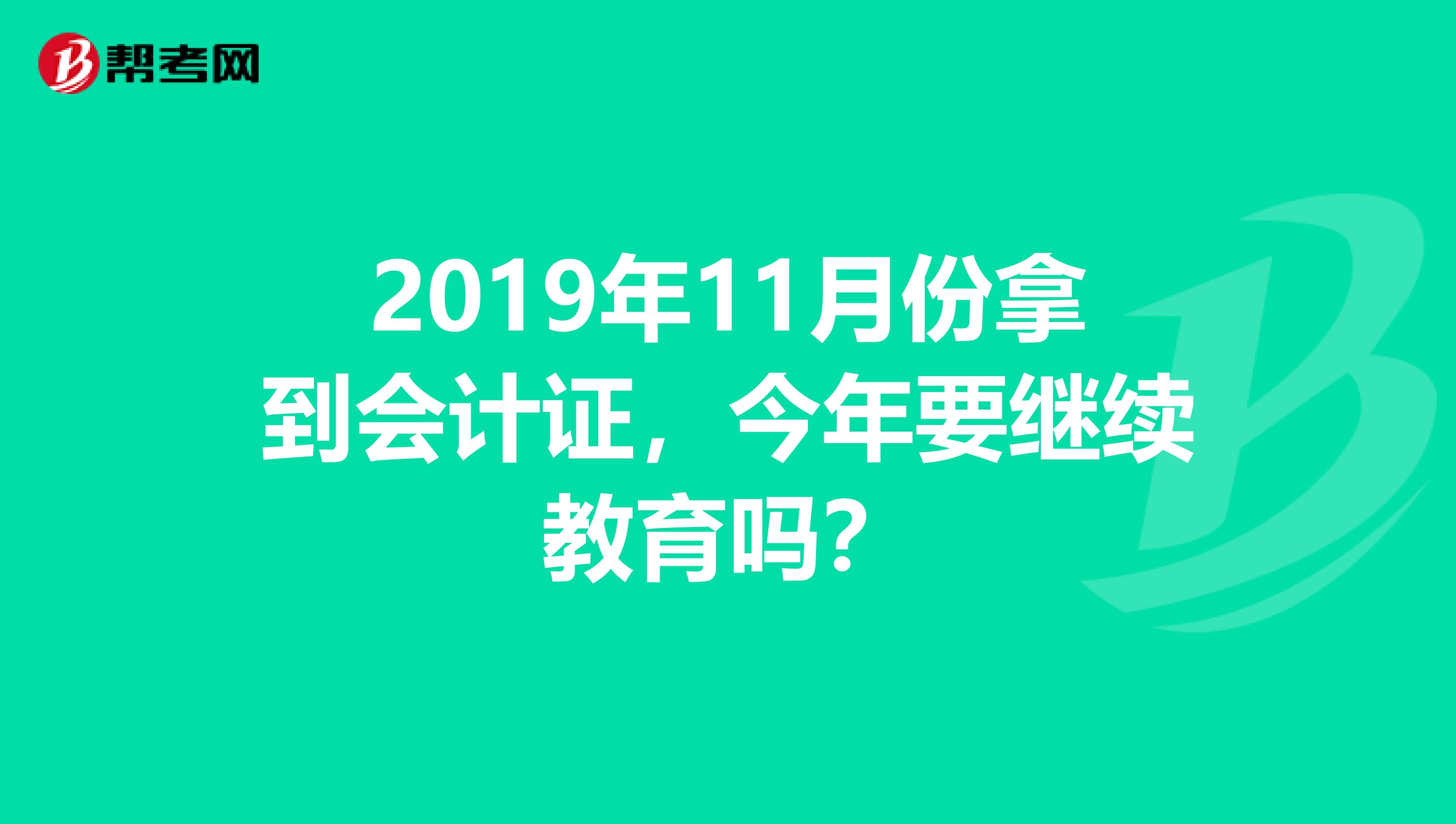 2019年11月份拿到会计证,今年要继续教育吗?