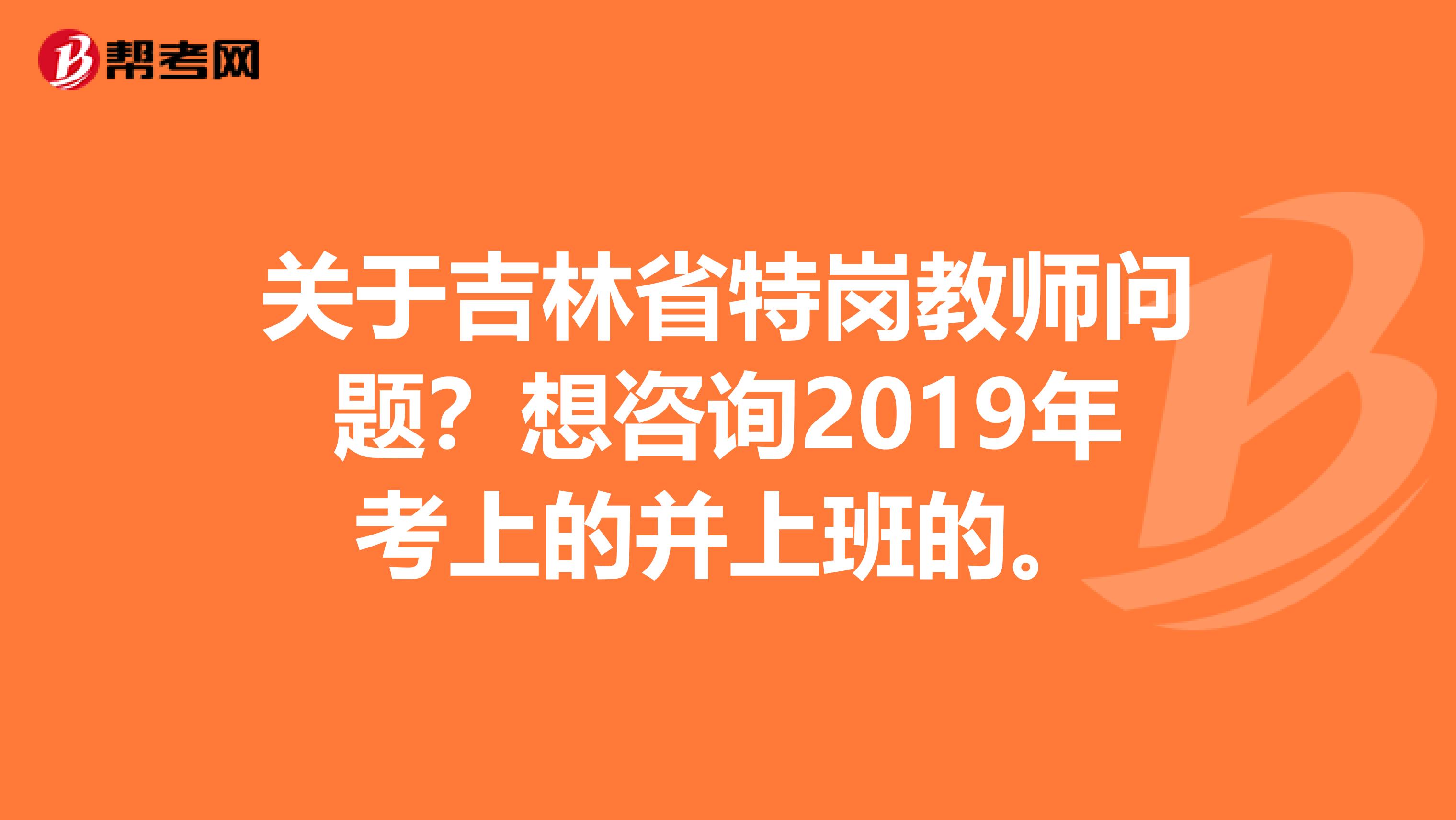 关于吉林省特岗教师问题？想咨询2019年考上的并上班的。