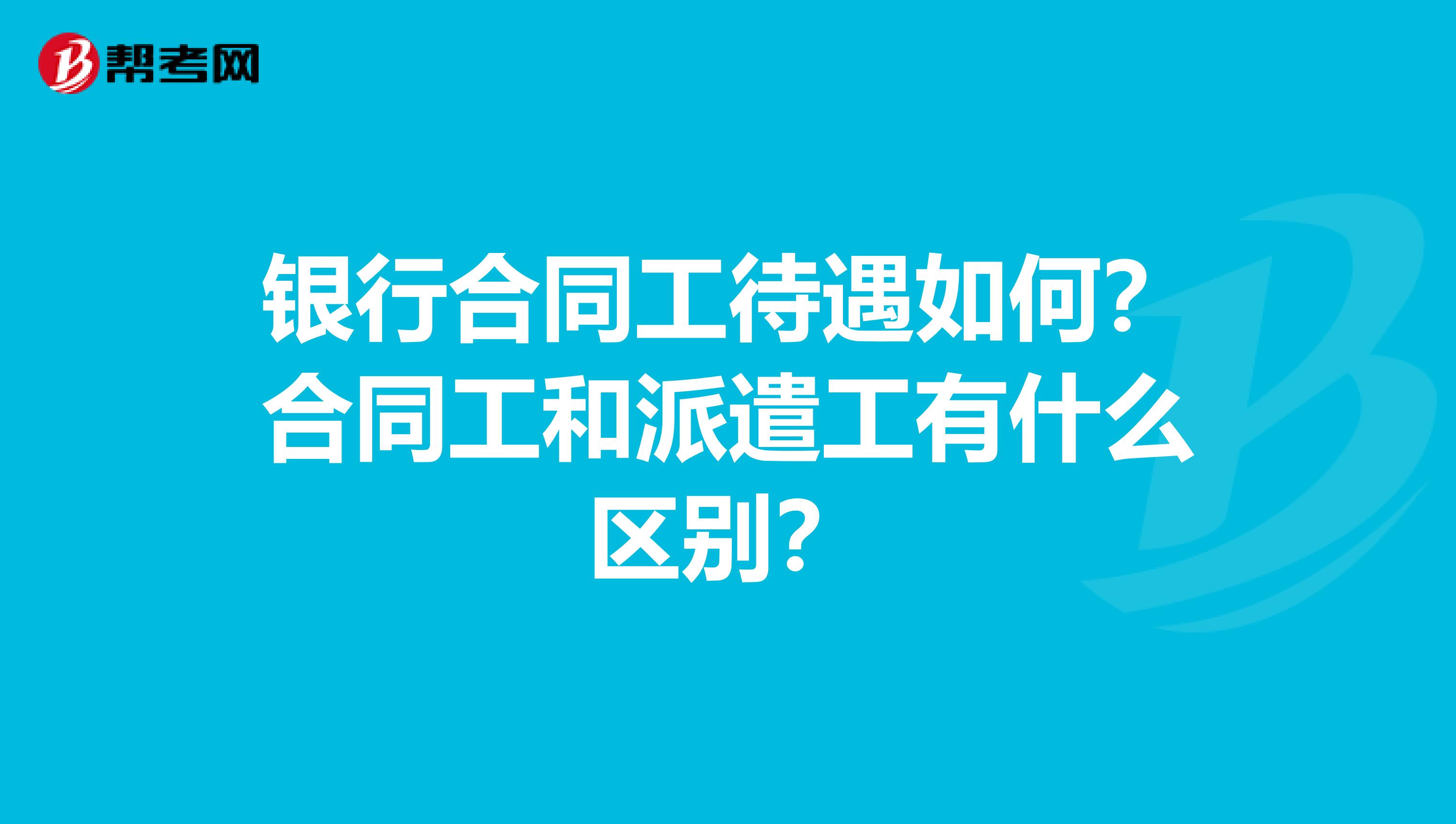 银行合同工待遇如何?合同工和派遣工有什么区别?