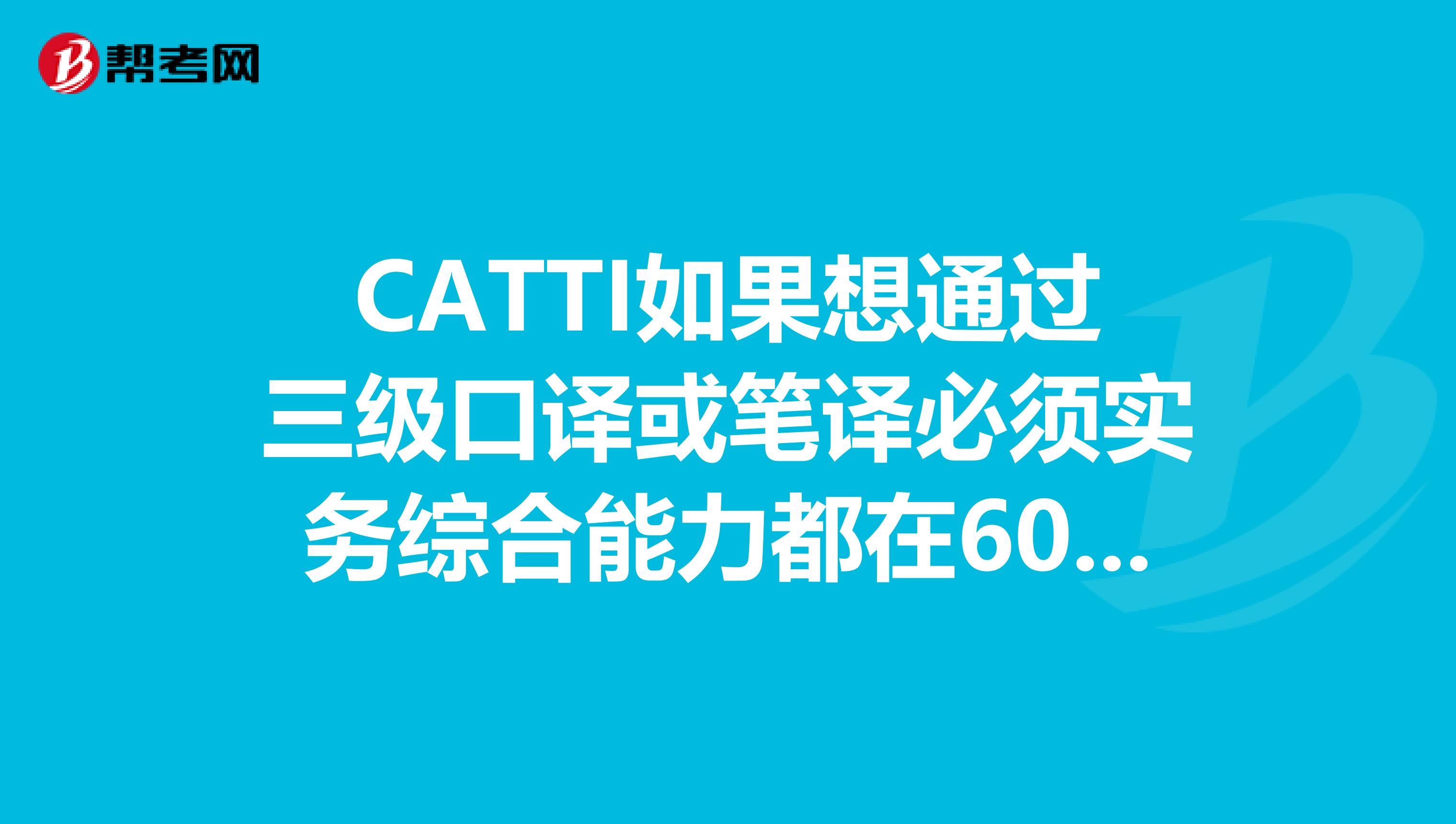CATTI如果想通过三级口译或笔译必须实务综合能力都在60分以上吗