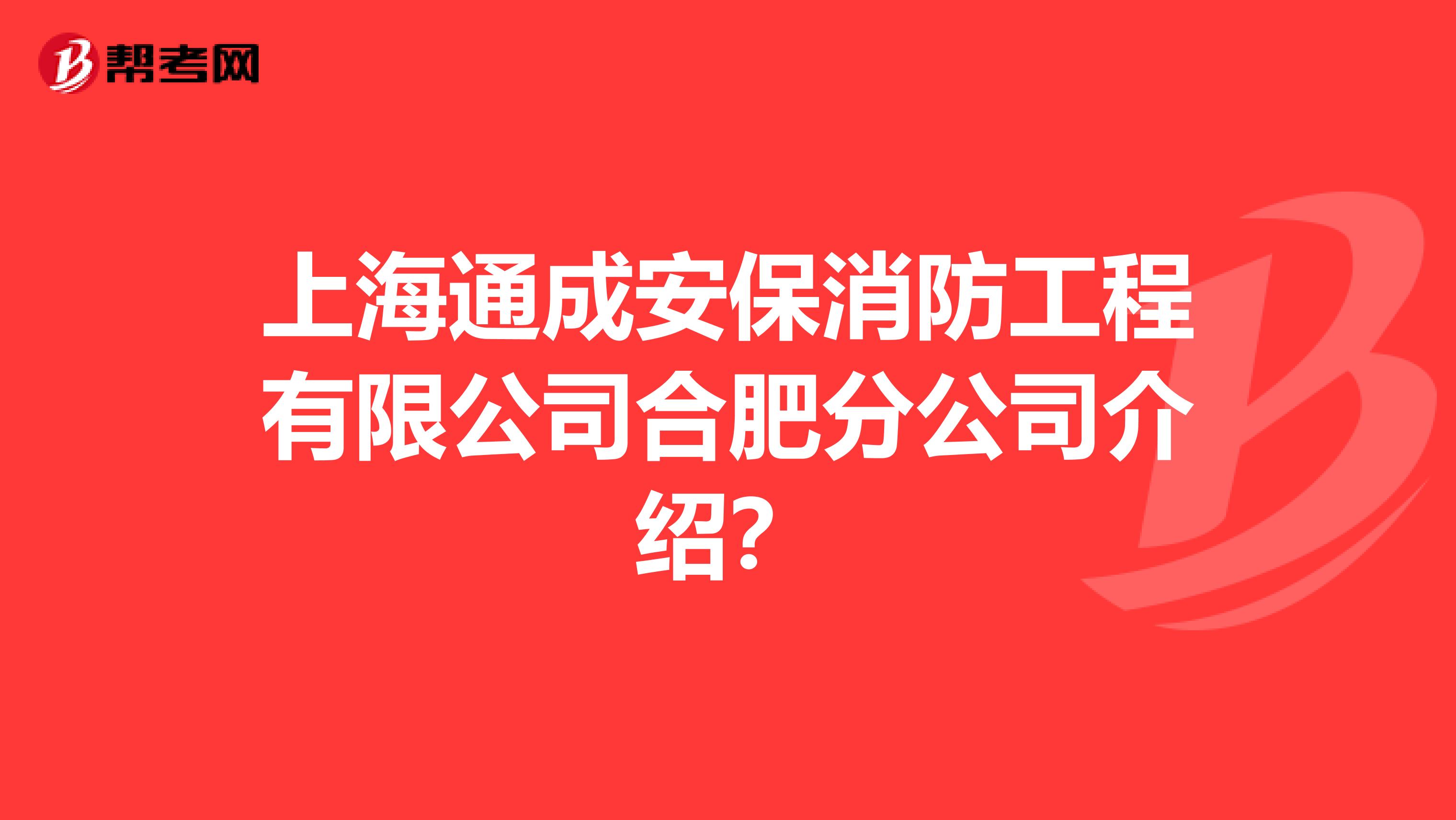 上海通成安保消防工程有限公司合肥分公司介绍？