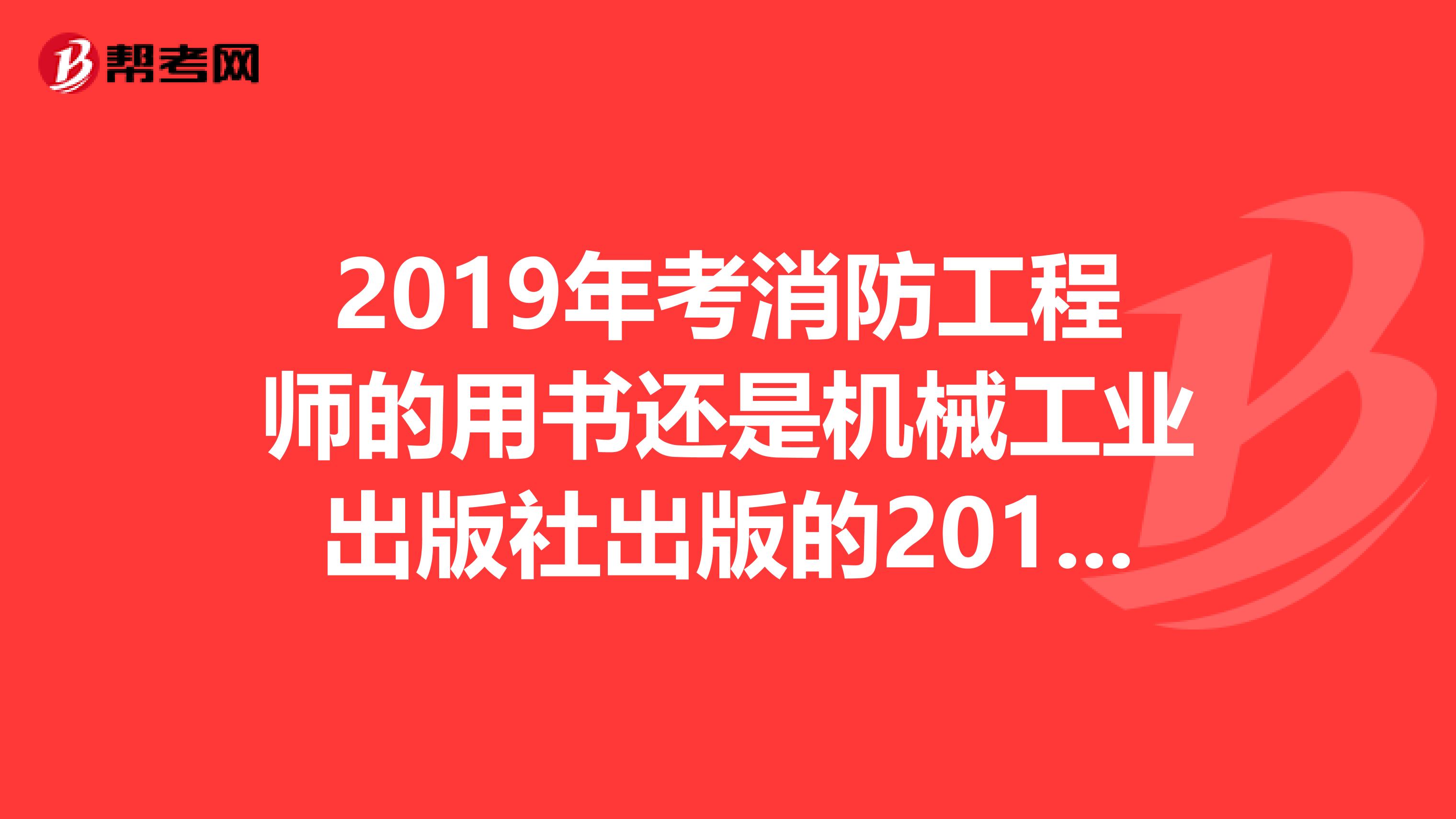 2019年考消防工程师的用书还是机械工业出版社出版的2019版吗