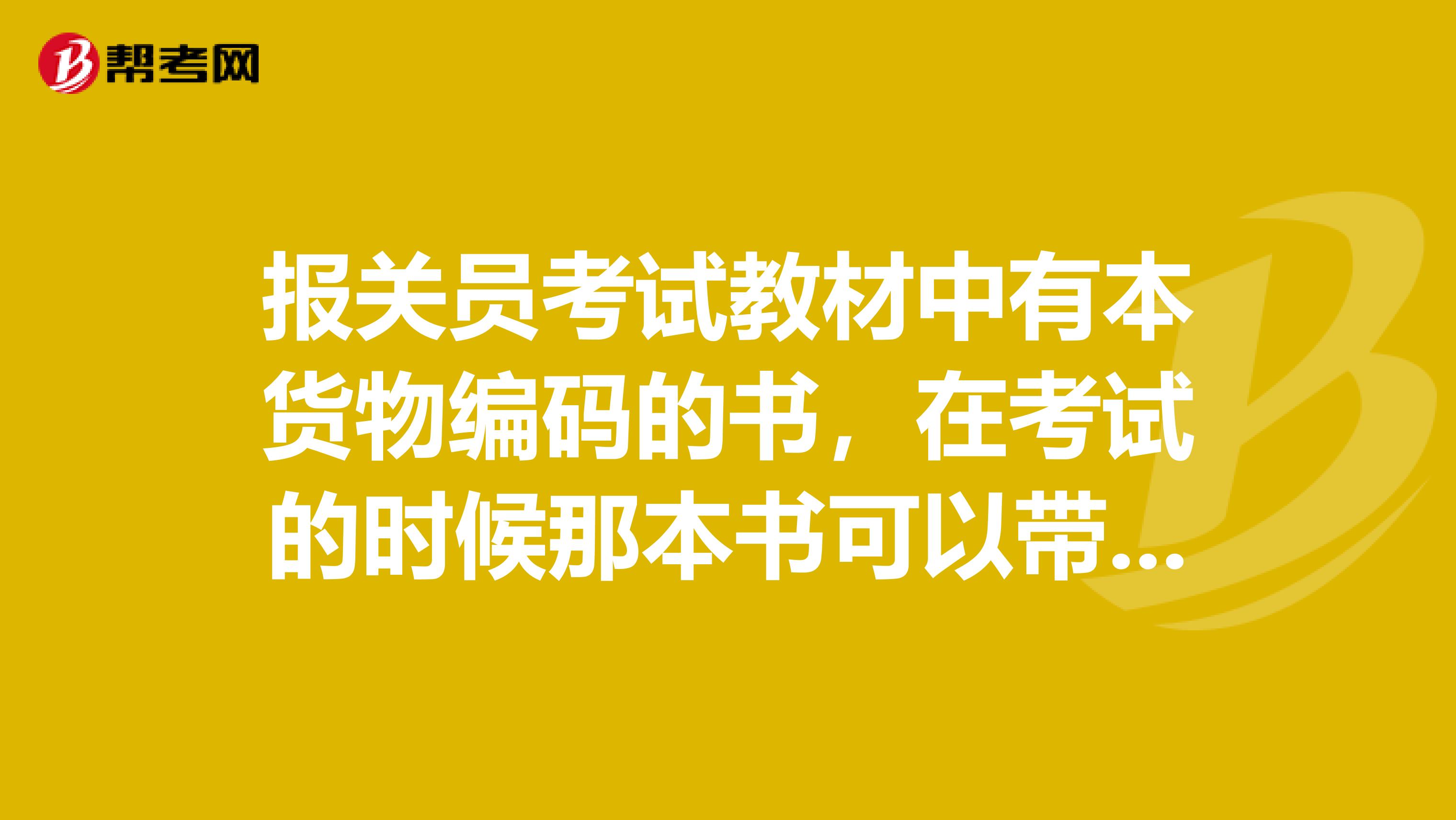 报关员考试教材中有本货物编码的书，在考试的时候那本书可以带入考场还是要把上面的主要的记下来。