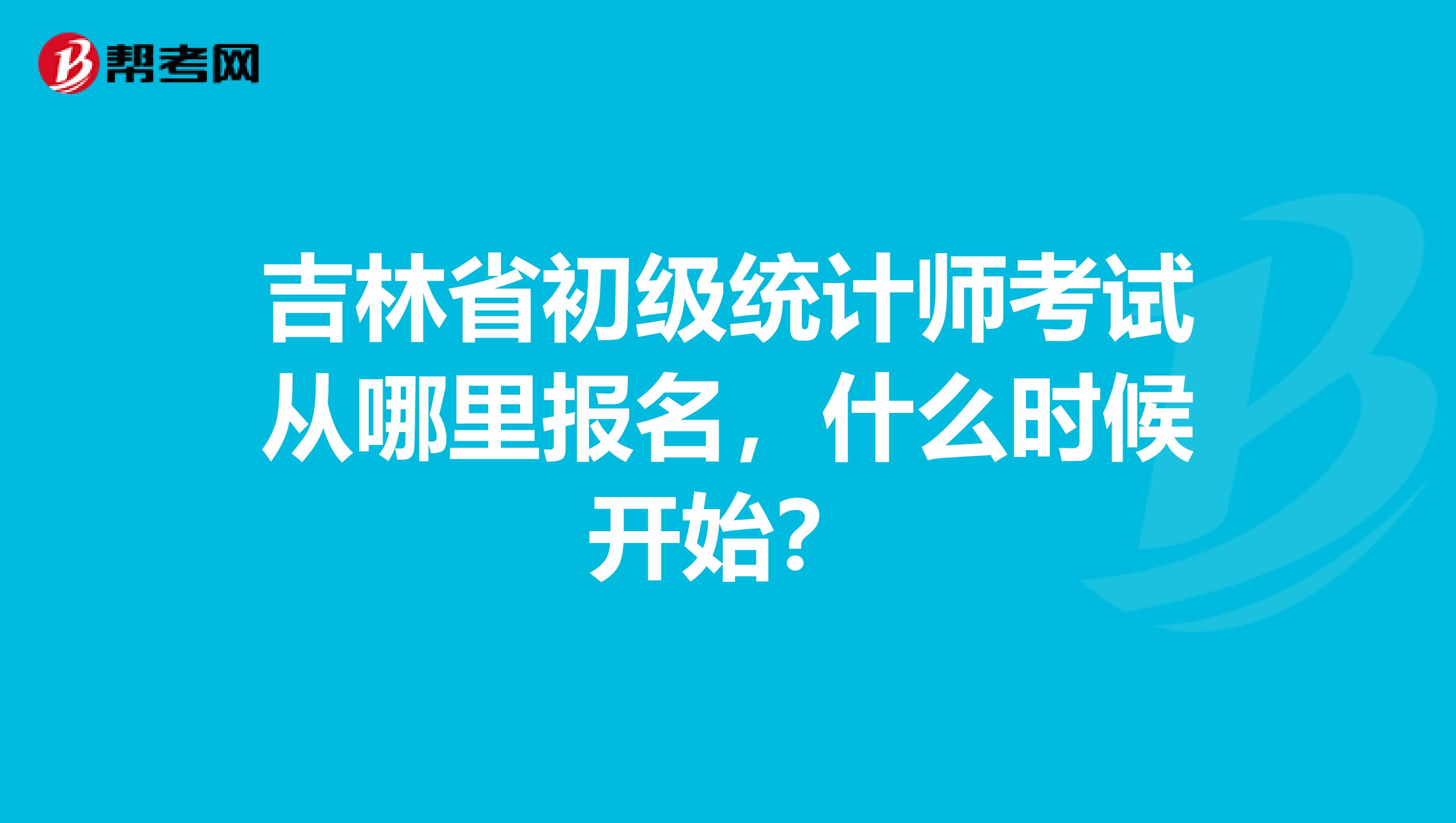 吉林省初级统计师考试从哪里报名,什么时候开始?