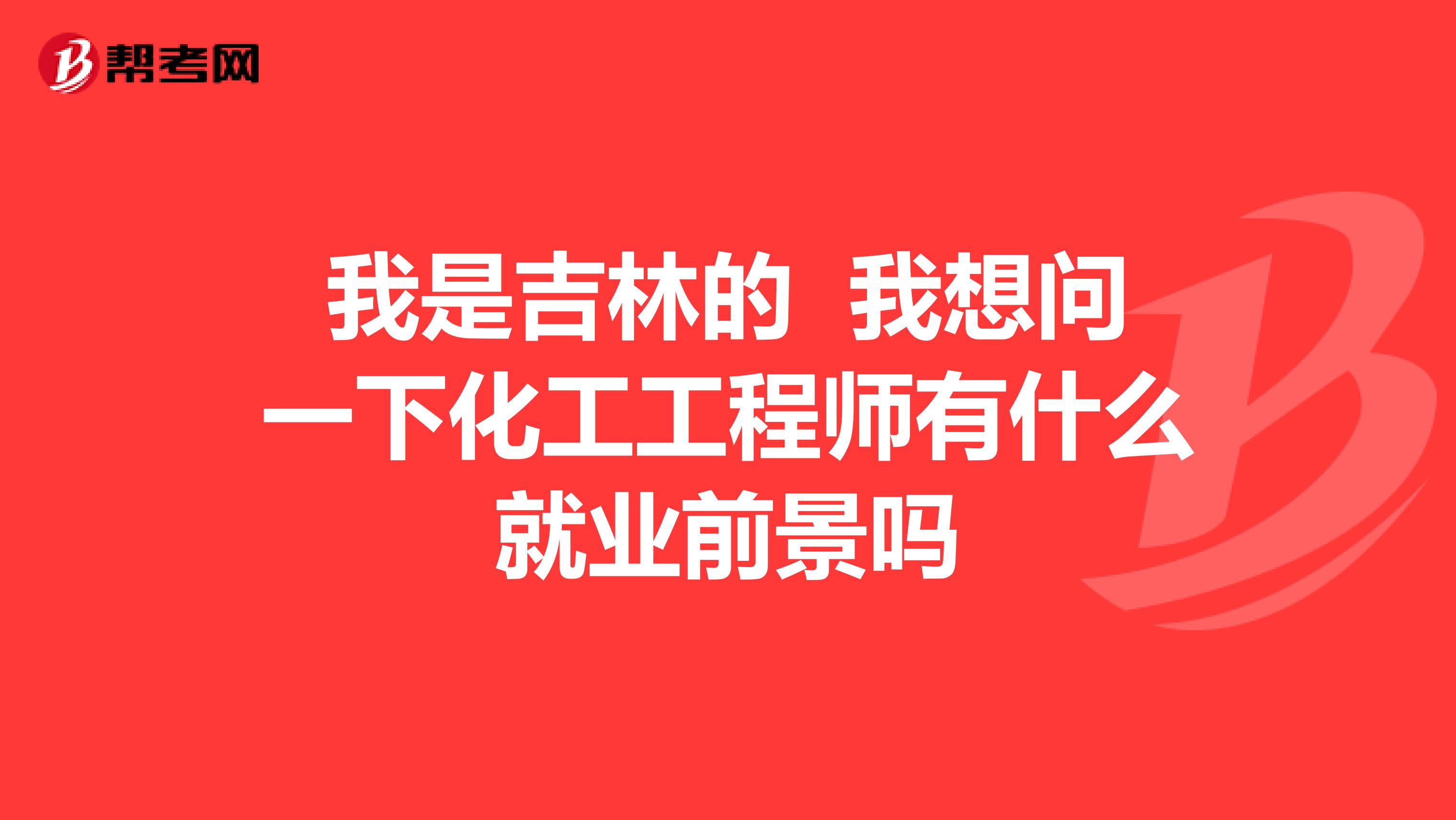 我是吉林的 我想问一下化工工程师有什么就业前景吗