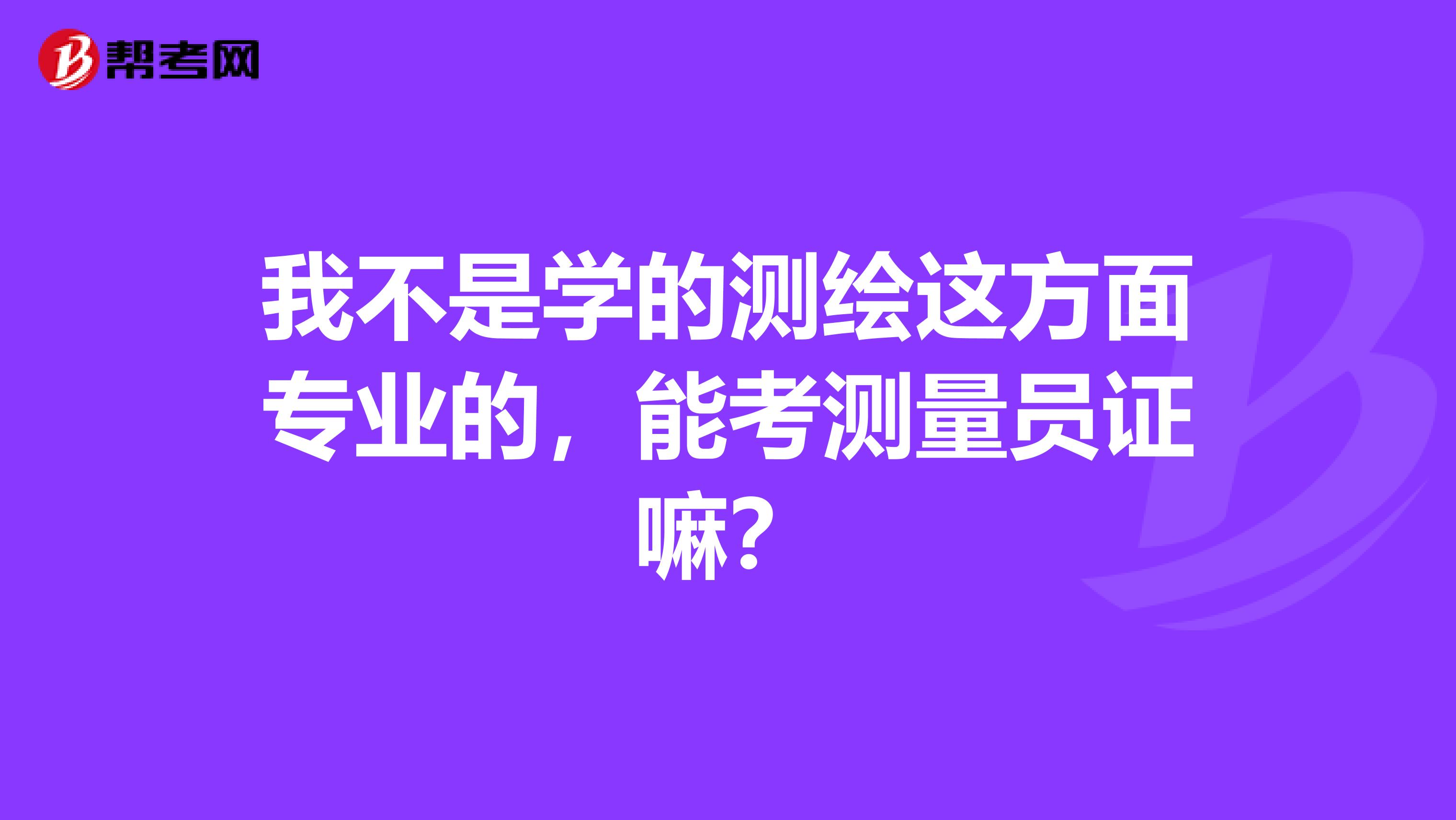 我不是学的测绘这方面专业的，能考测量员证嘛？