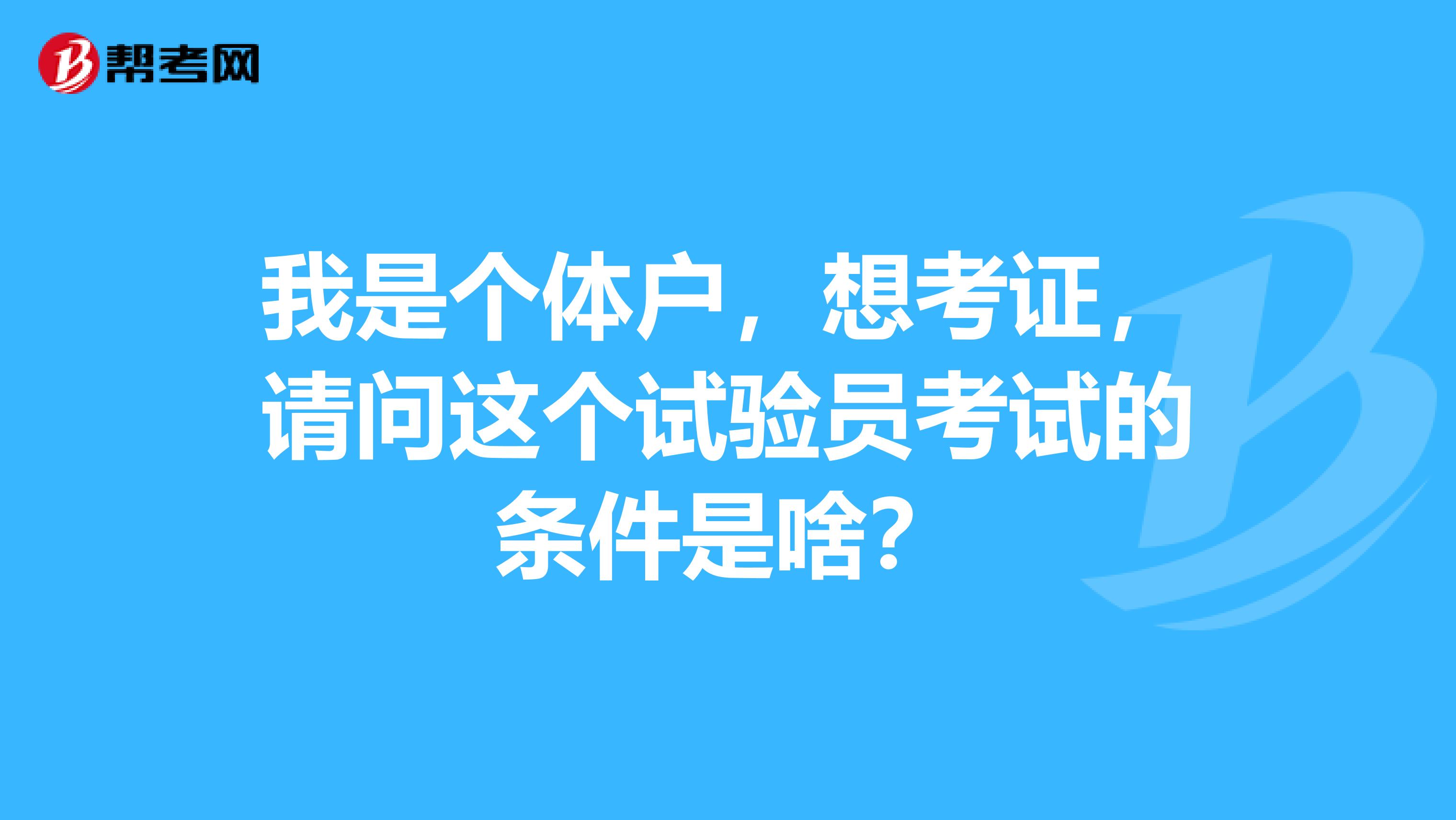 我是个体户,想考证,请问这个试验员考试的条件是啥?