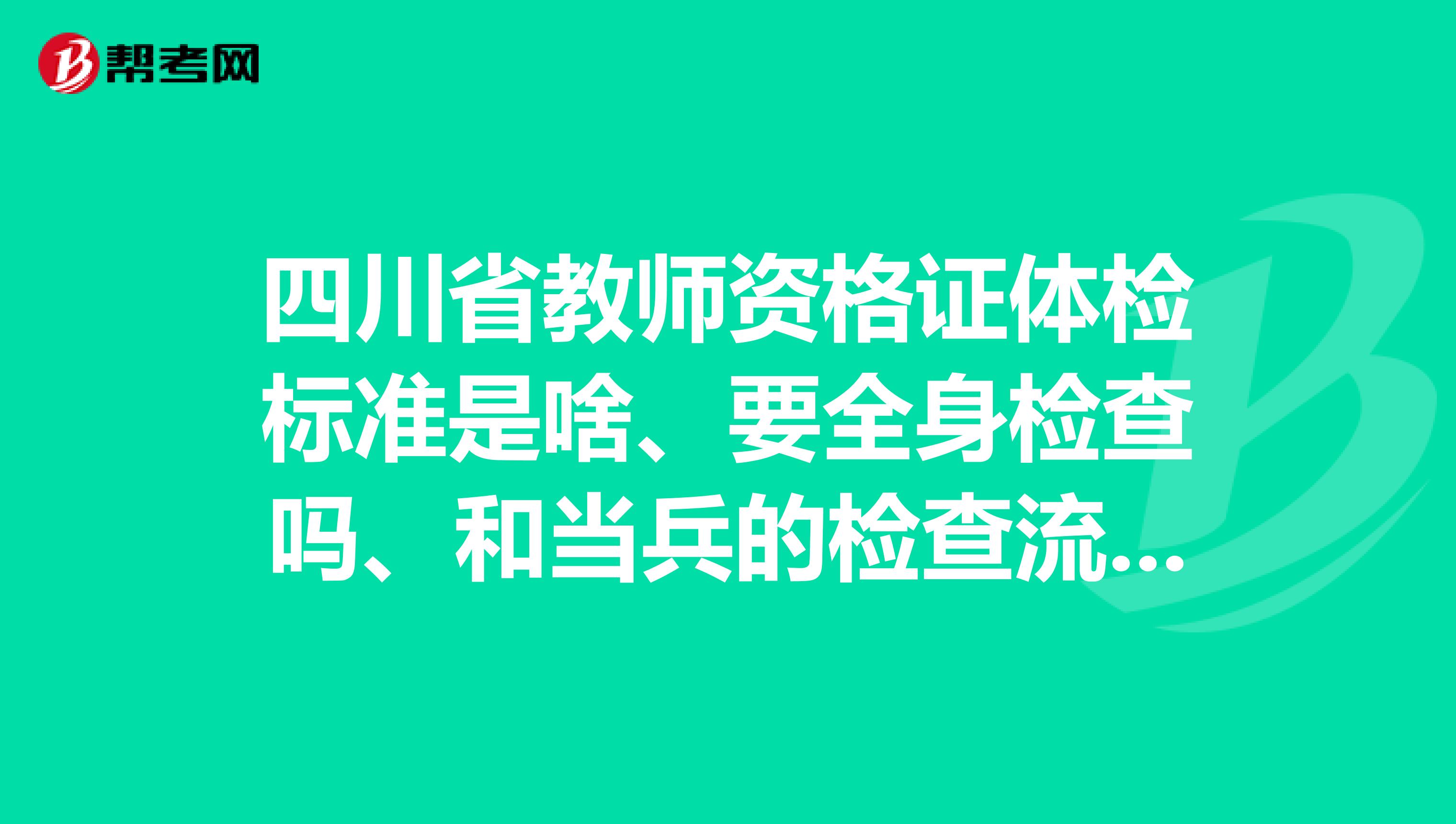 四川省教师资格证体检标准是啥、要全身检查吗、和当兵的检查流程一样吗