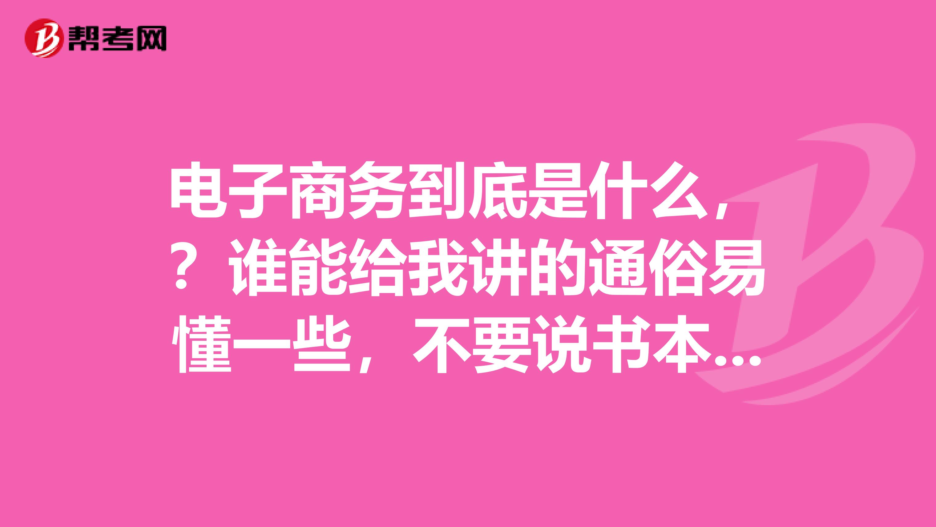 电子商务到底是什么，？谁能给我讲的通俗易懂一些，不要说书本定义