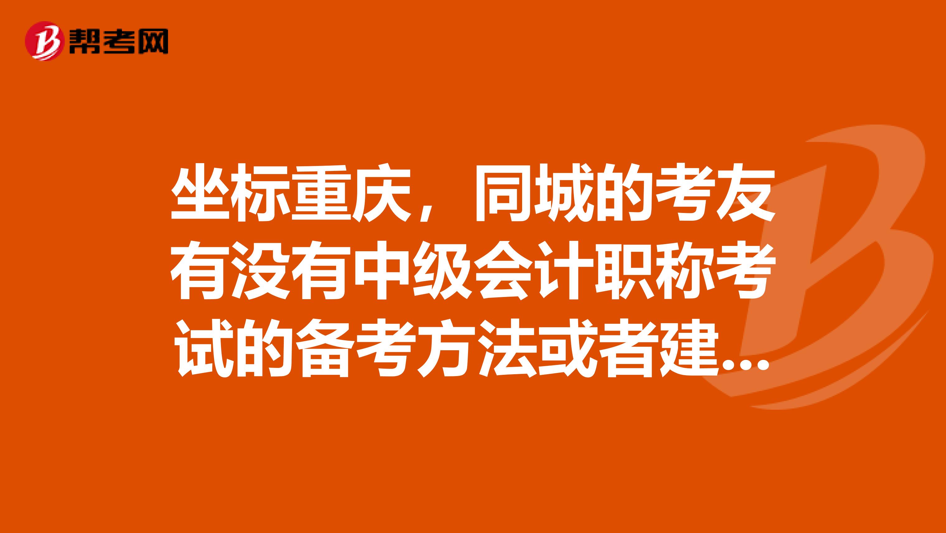 坐標重慶，同城的考友有沒有中級會計職稱考試的備考方法或者建議？