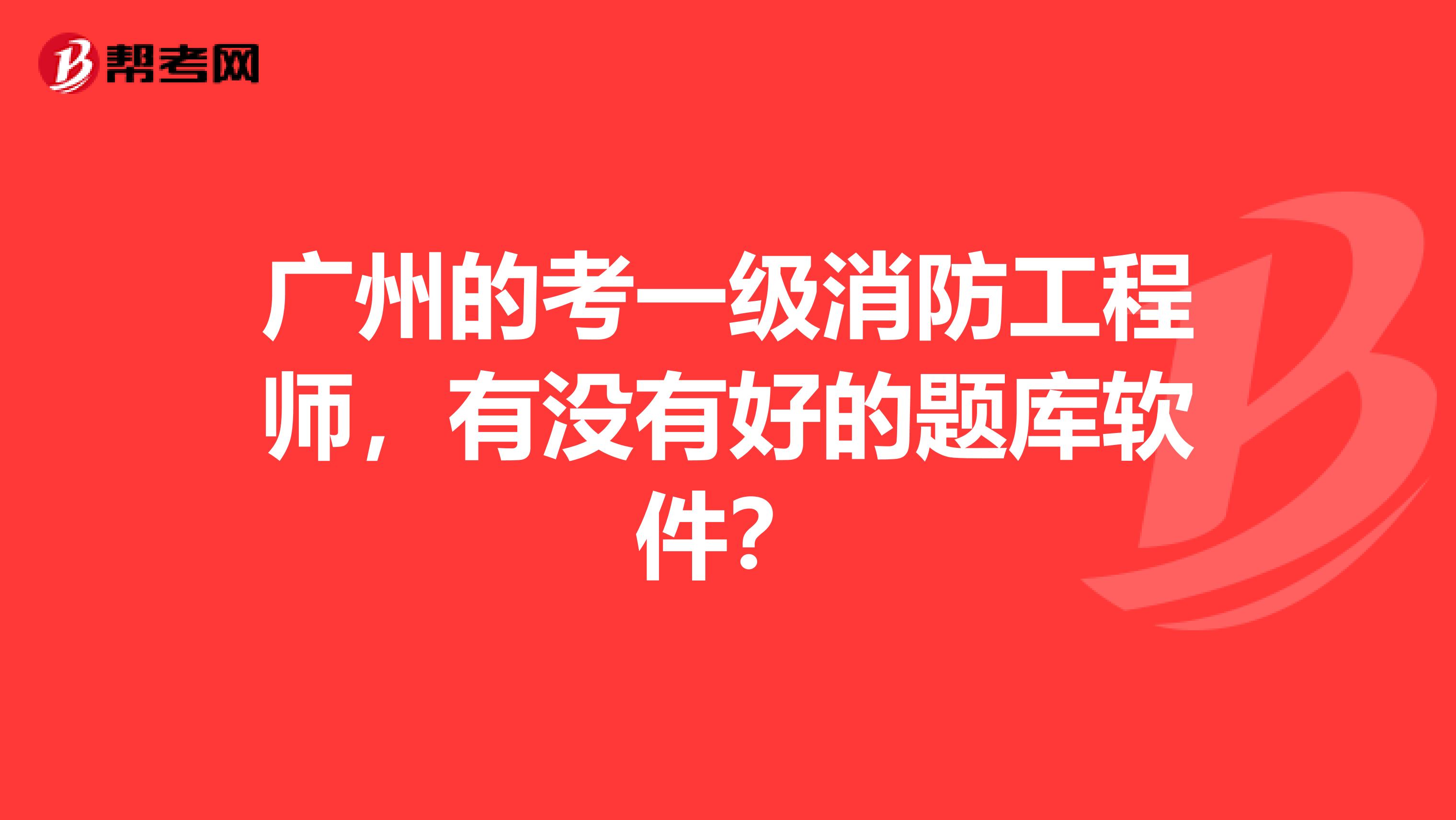 广州的考一级消防工程师,有没有好的题库软件?