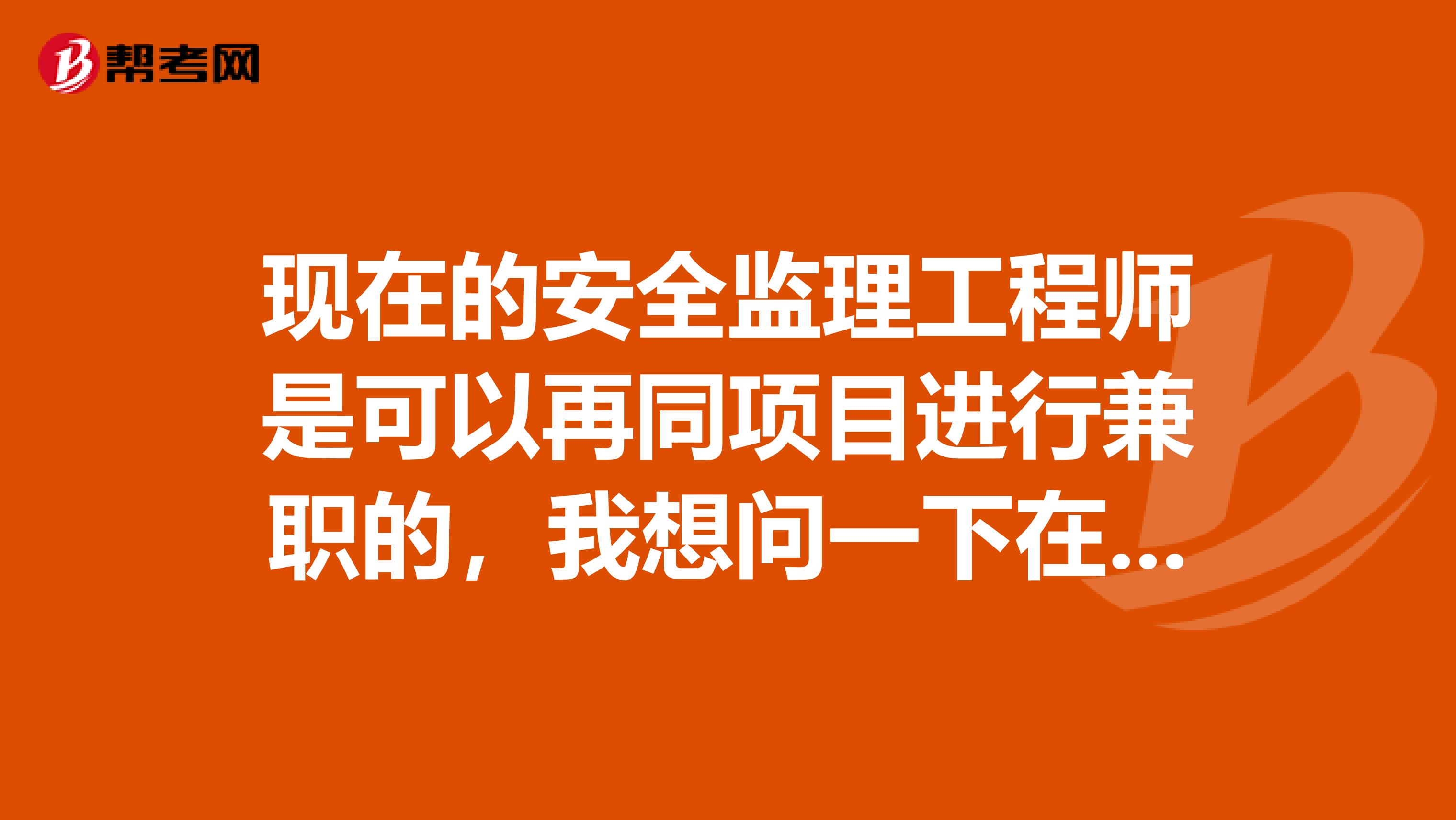 现在的安全监理工程师是可以再同项目进行兼职的,我想问一下在同一个工程里安全监理工程师可以兼职吗