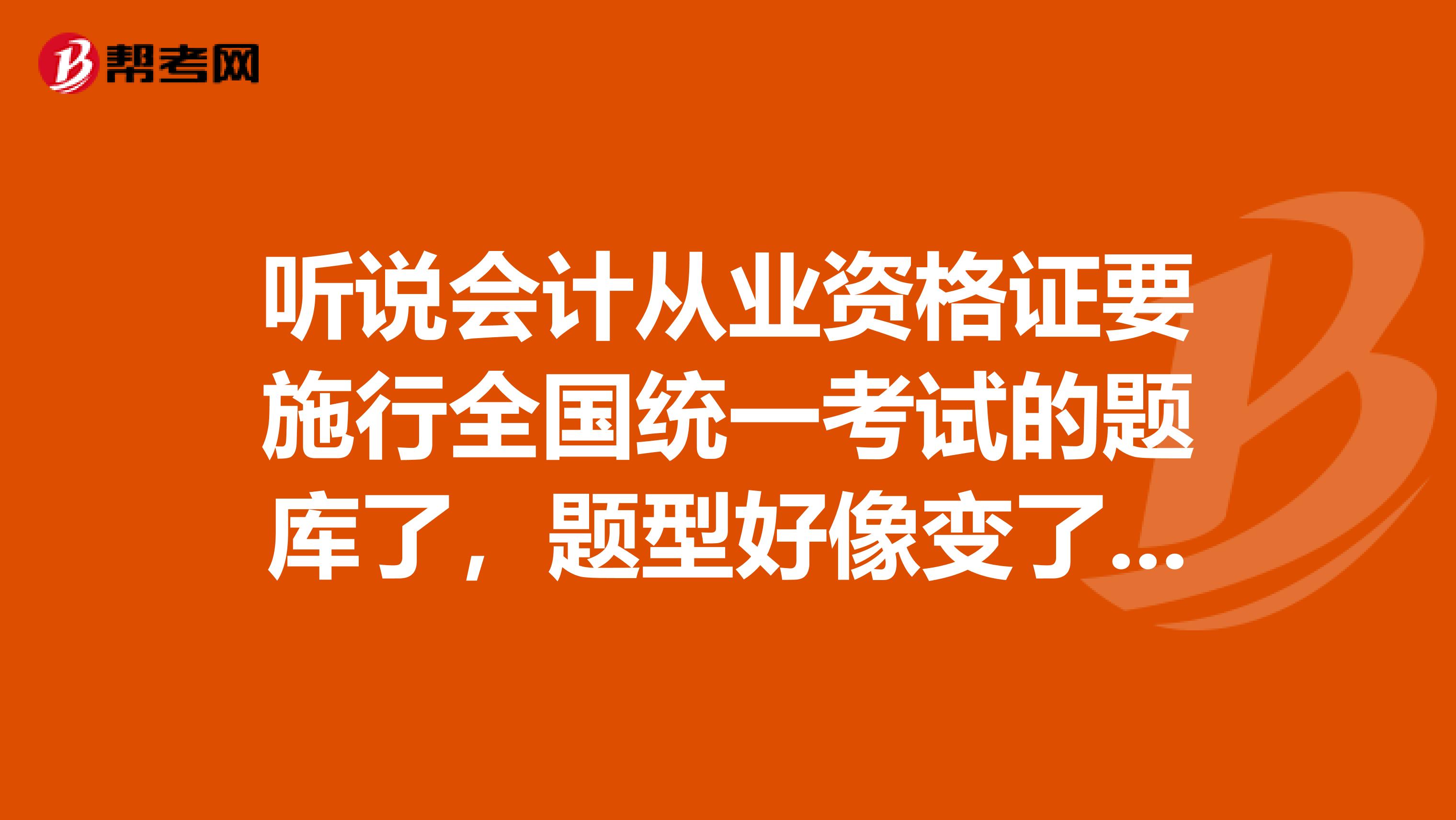 听说会计从业资格证要施行全国统一考试的题库了，题型好像变了，难了，怎么办？什么资料最保险呀？