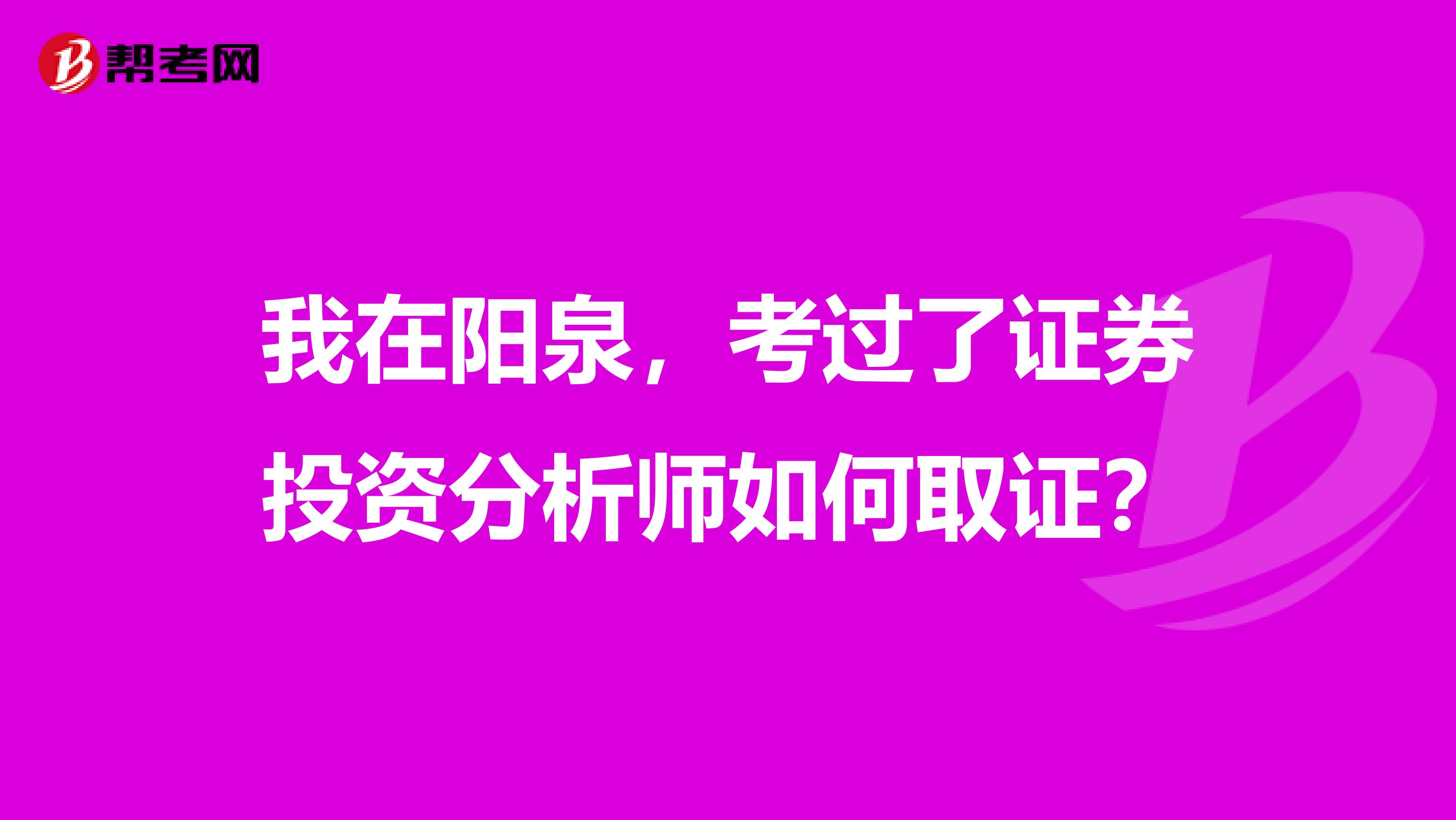 我在阳泉，考过了证券投资分析师如何取证？