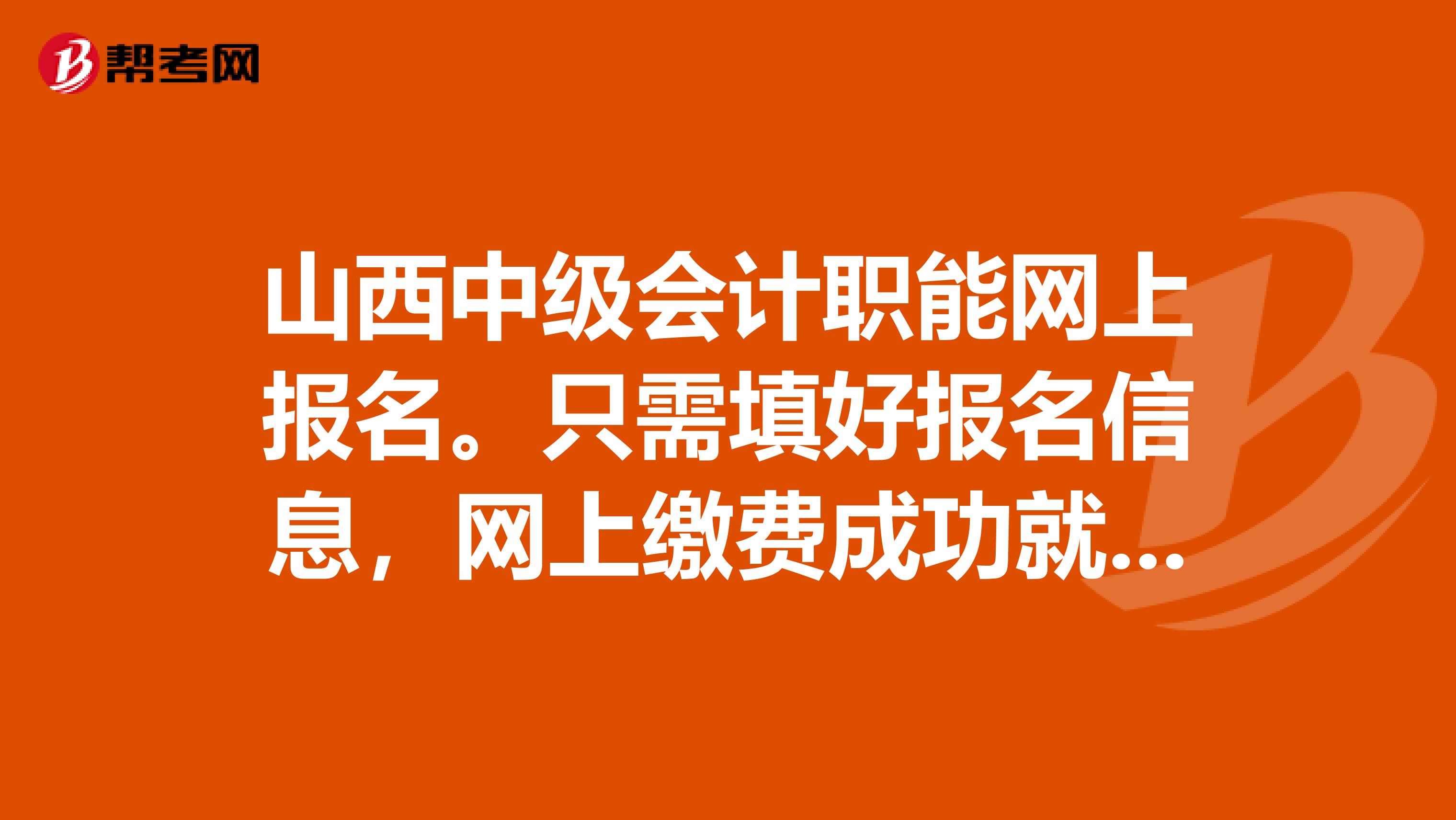 山西中级会计职能网上报名。只需填好报名信息，网上缴费成功就可以了吧？不需要现场确认吧？