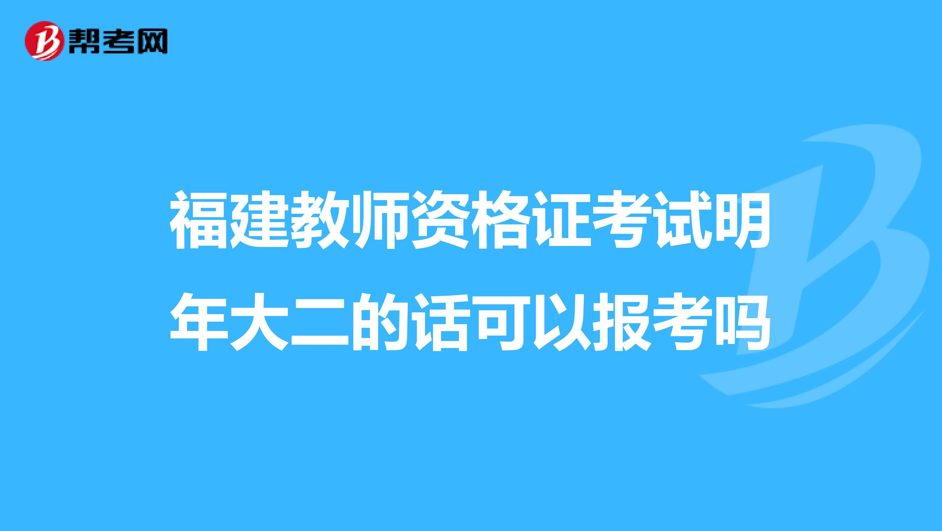 福建教师资格证考试明年大二的话可以报考吗
