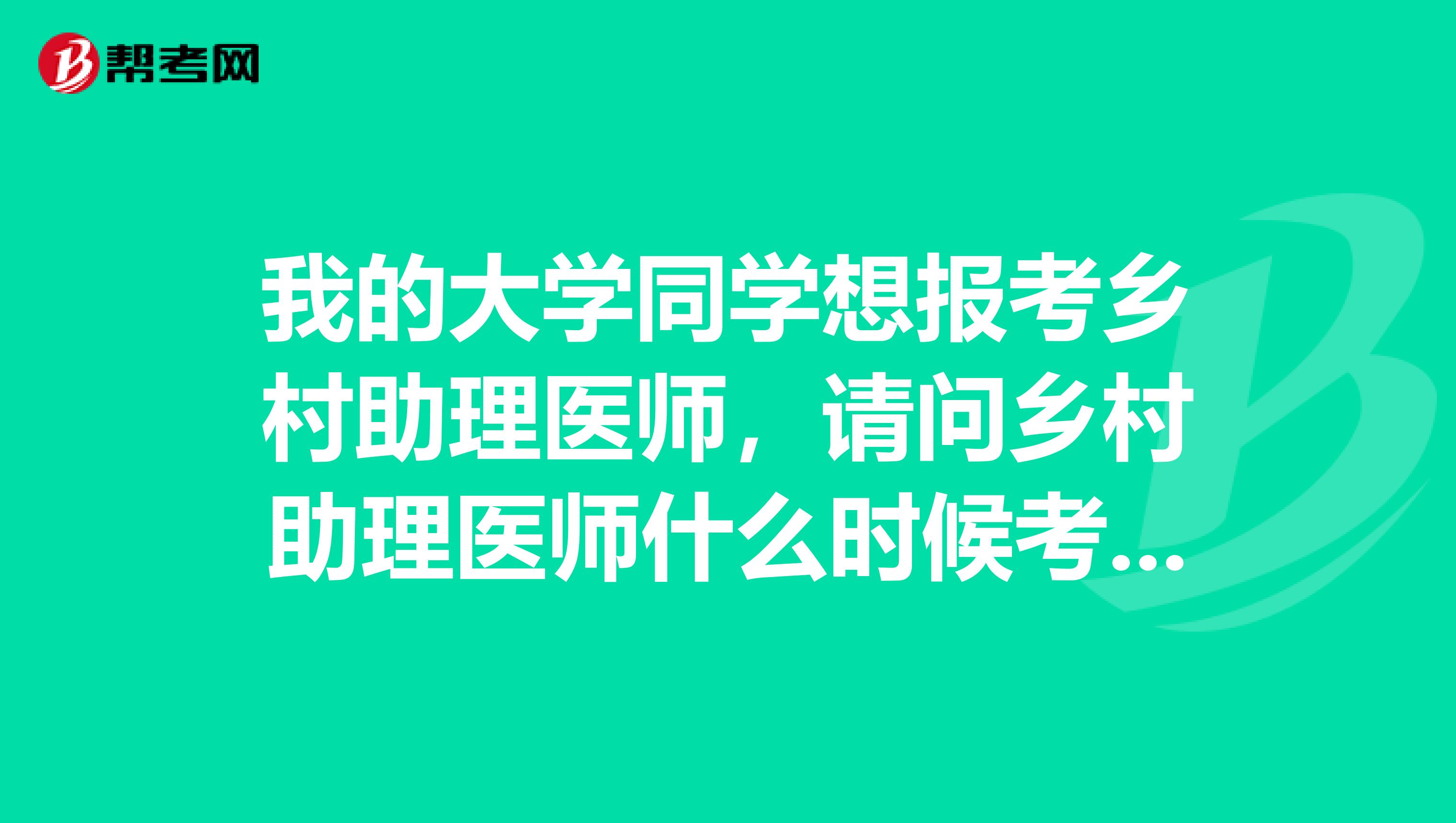 我的大学同学想报考乡村助理医师，请问乡村助理医师什么时候考试？