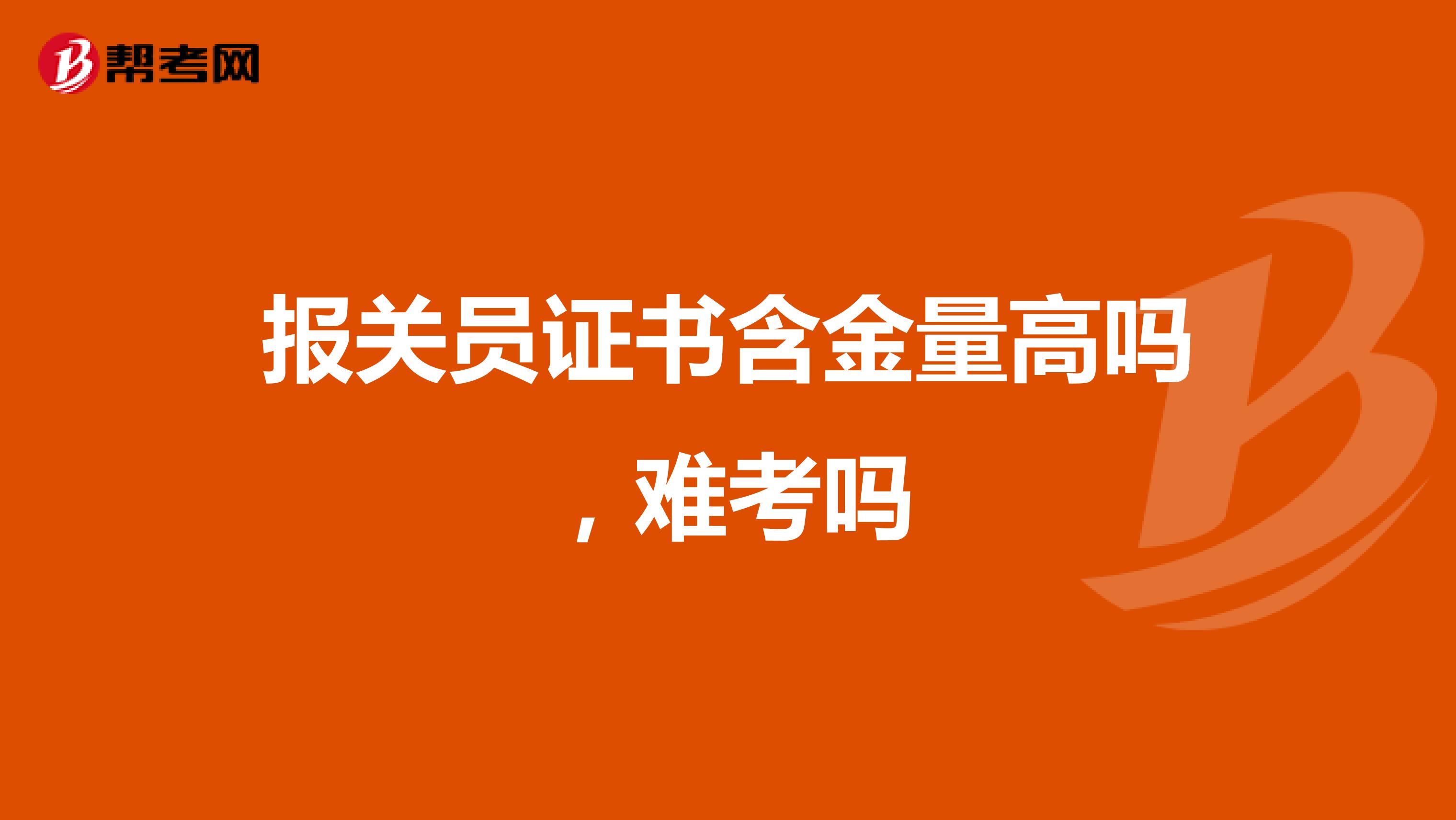 报关员证书含金量高吗，难考吗