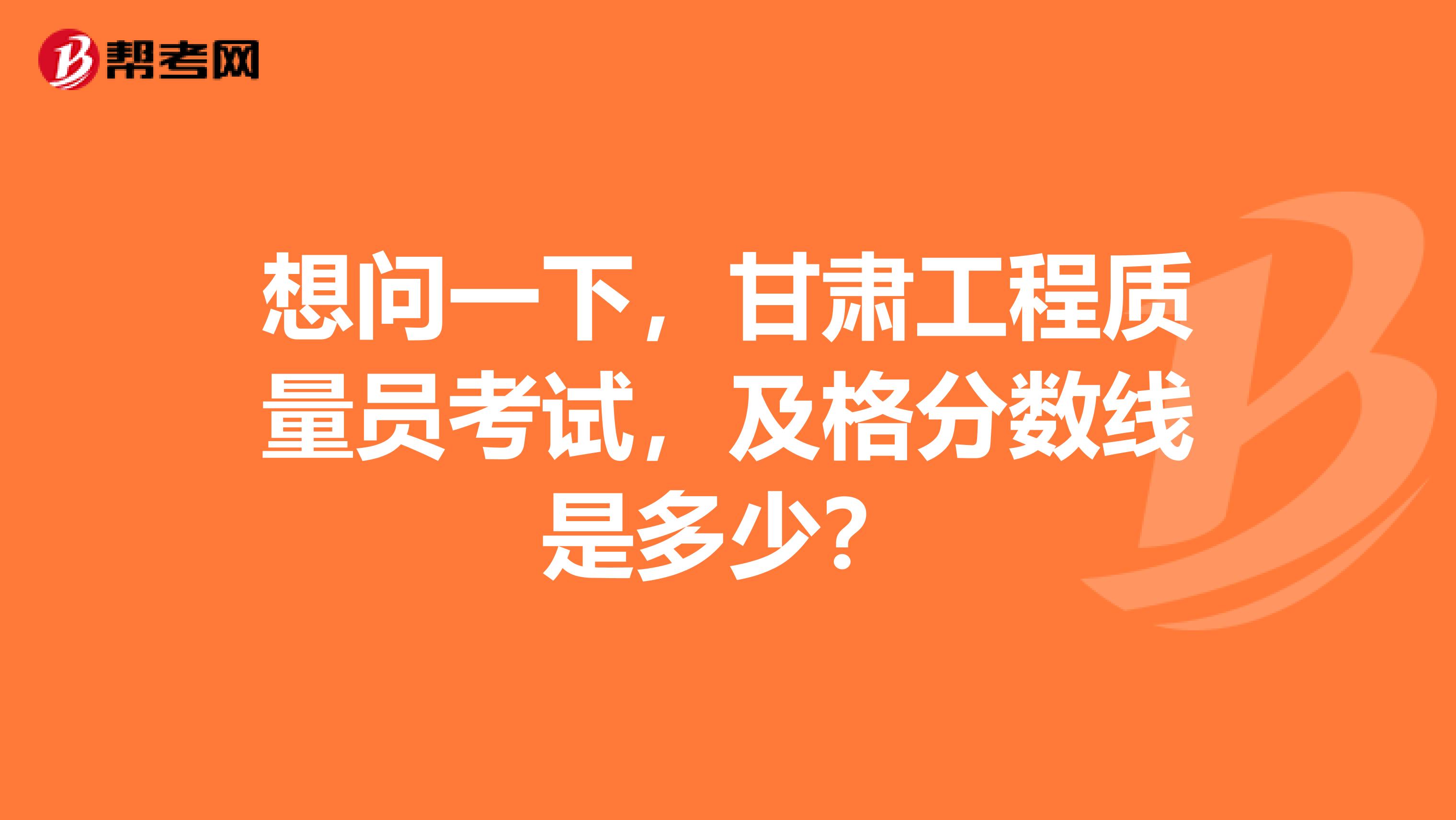 想问一下，甘肃工程质量员考试，及格分数线是多少？