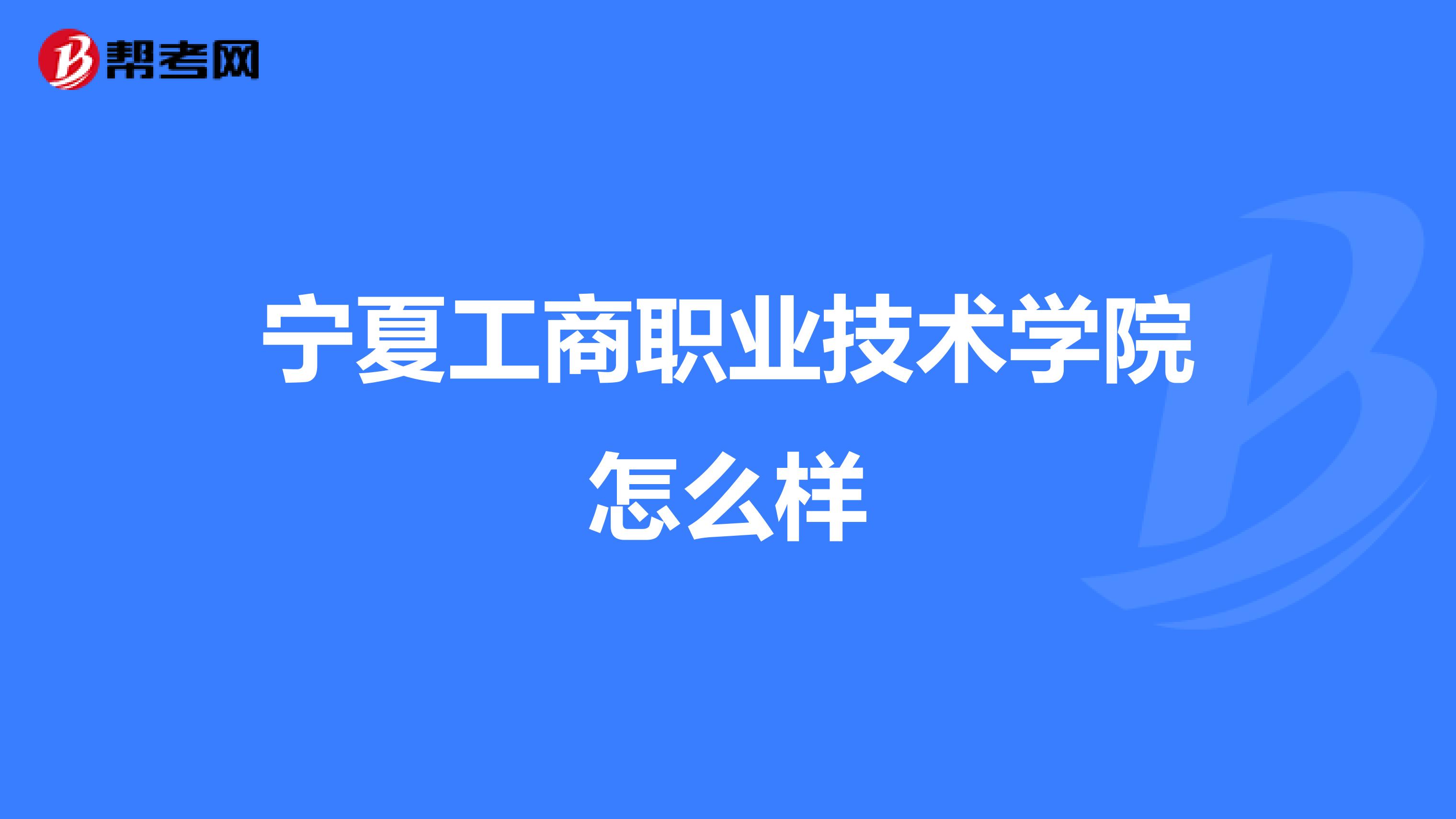 宁夏工商职业技术学院怎么样