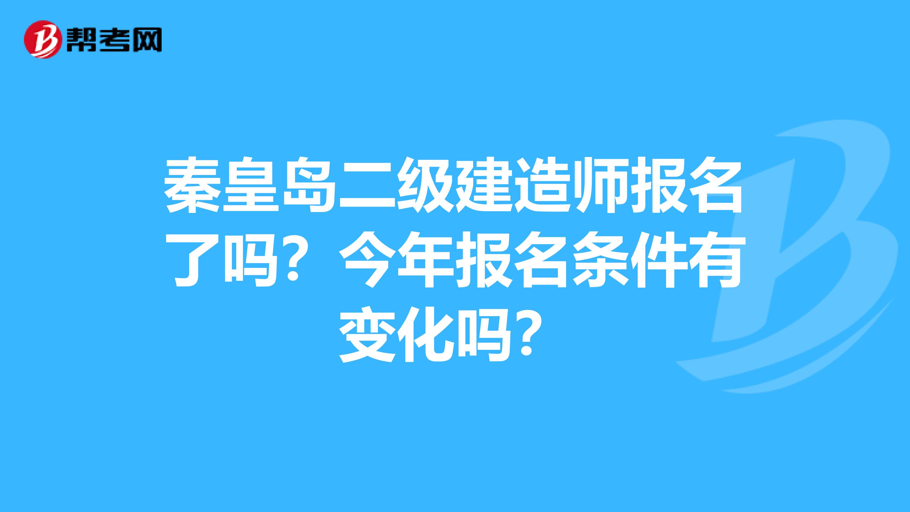 秦皇岛二级建造师报名了吗？今年报名条件有变化吗？