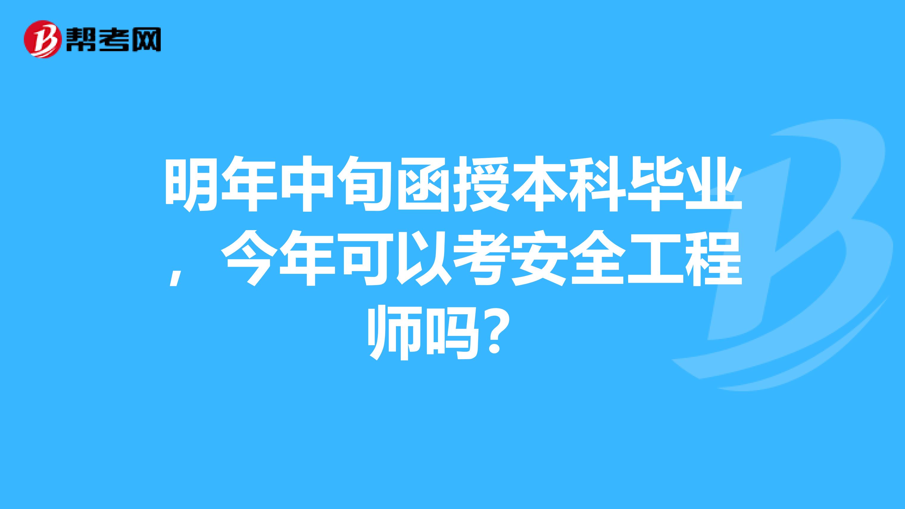 明年中旬函授本科毕业,今年可以考安全工程师吗?