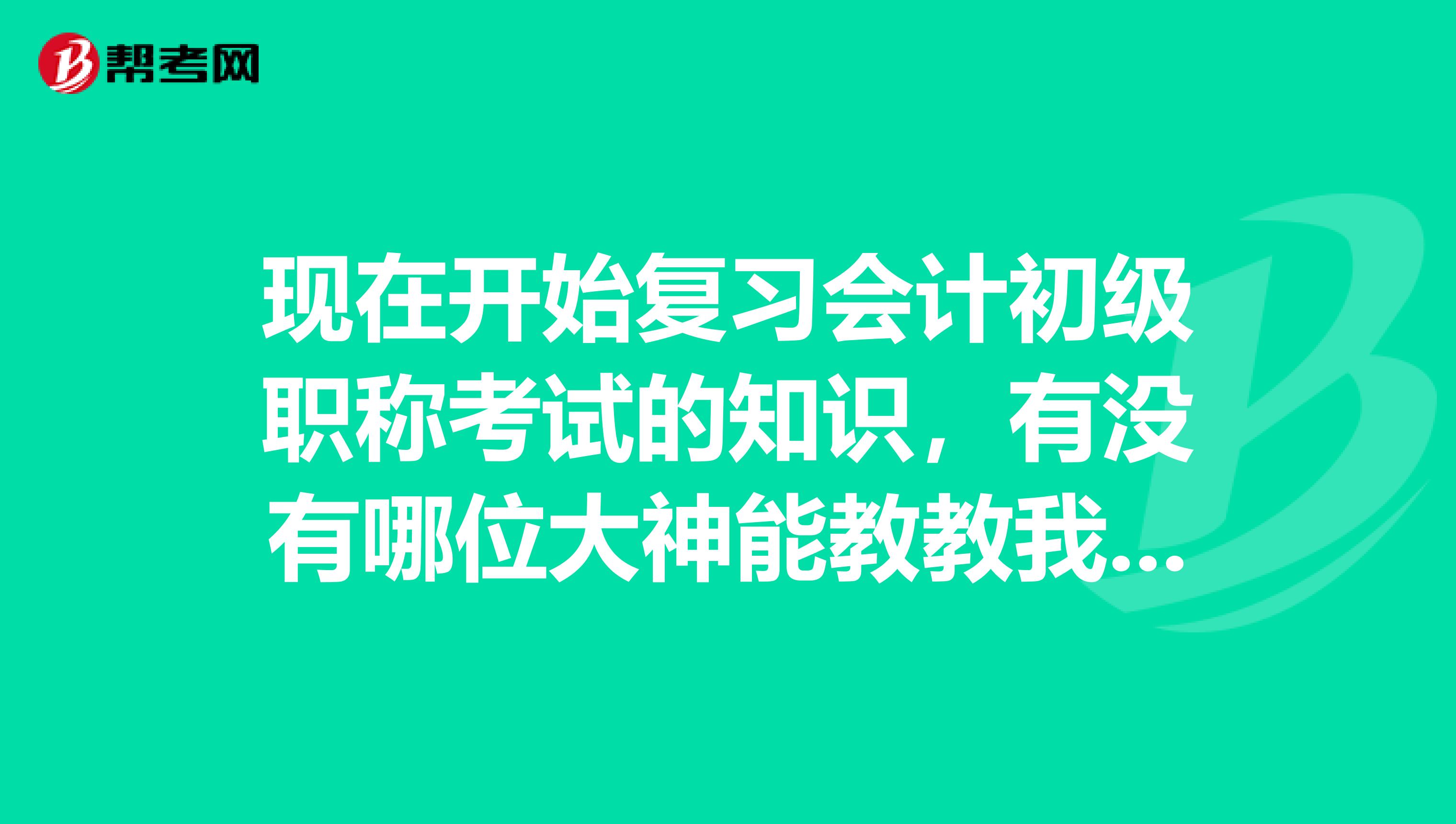 現(xiàn)在開始復(fù)習(xí)會(huì)計(jì)初級(jí)職稱考試的知識(shí)，有沒有哪位大神能教教我怎么學(xué)？