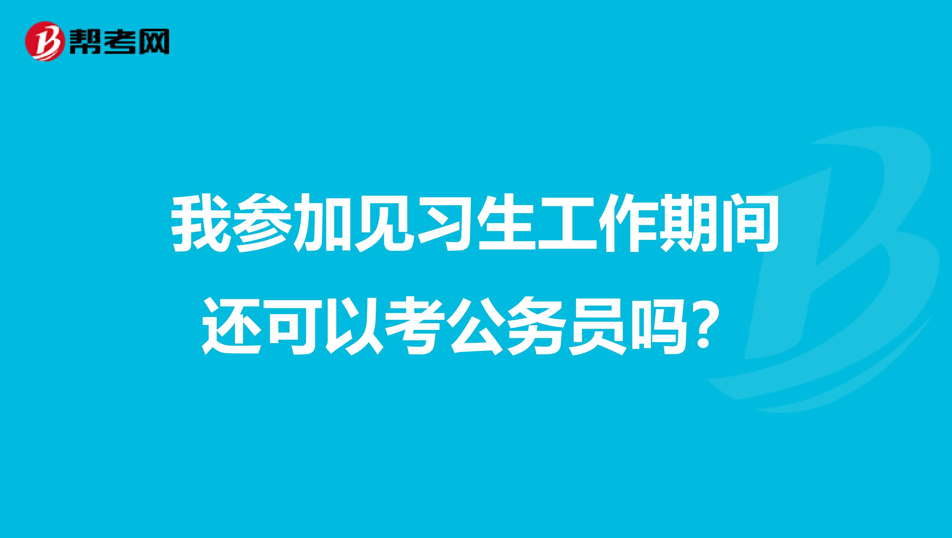 我参加见习生工作期间还可以考公务员吗?