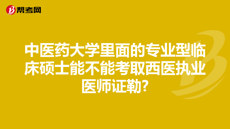 中医药大学里面的专业型临床硕士能不能考取西医执业医师证勒?