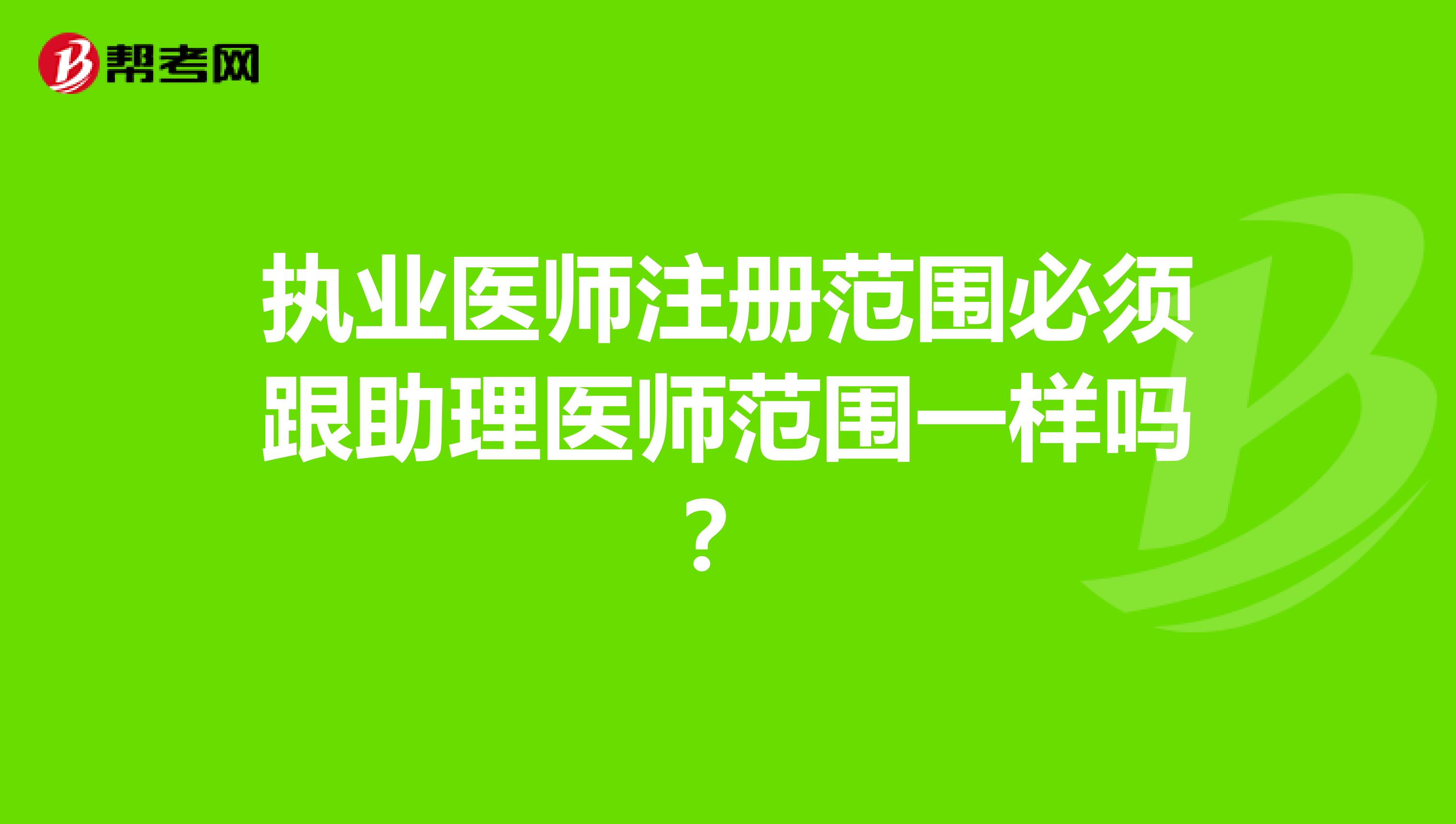 執業醫師注冊范圍必須跟助理醫師范圍一樣嗎？
