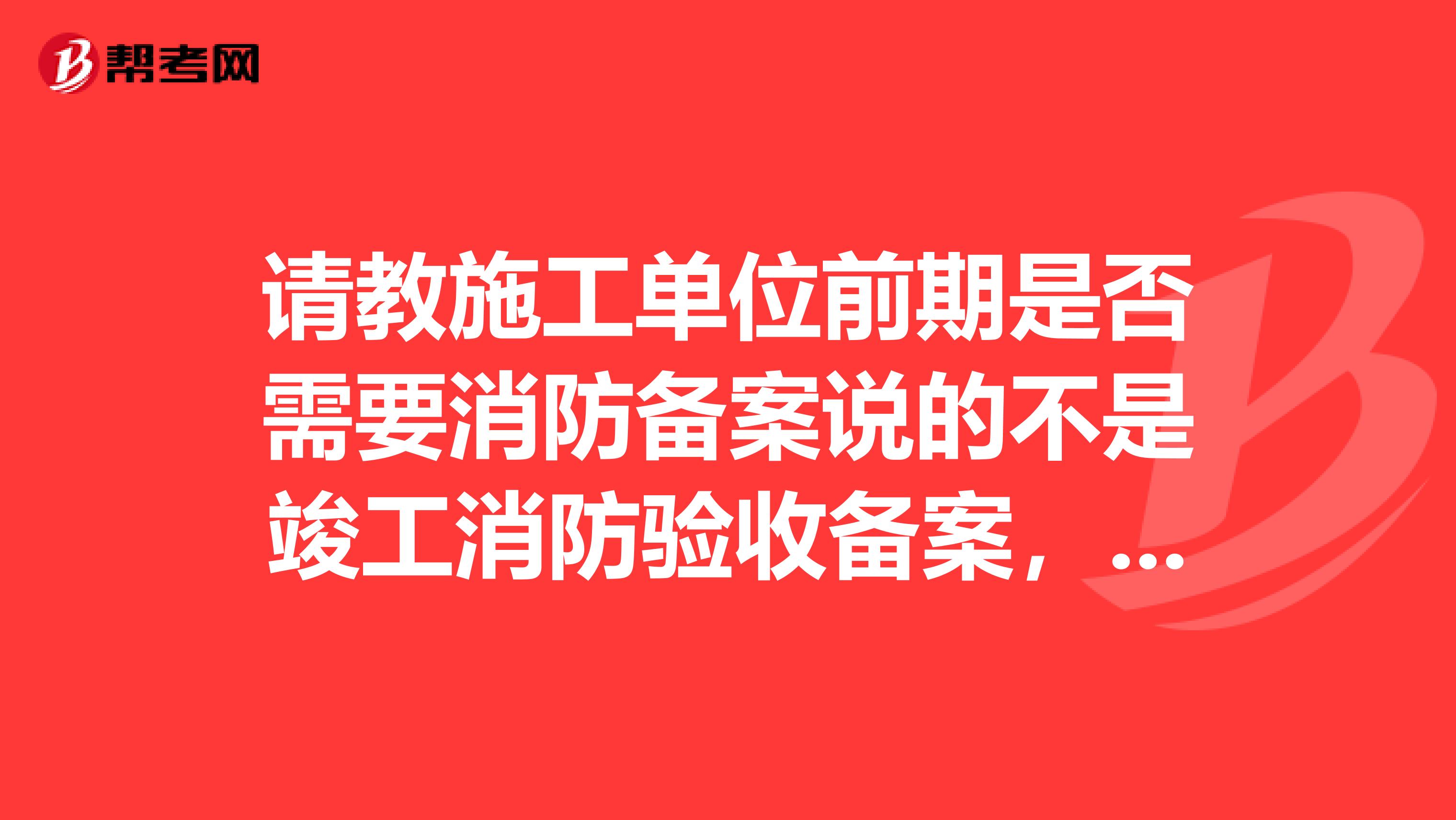 请教施工单位前期是否需要消防备案说的不是竣工消防验收备案,现在我们的工程正在施工。