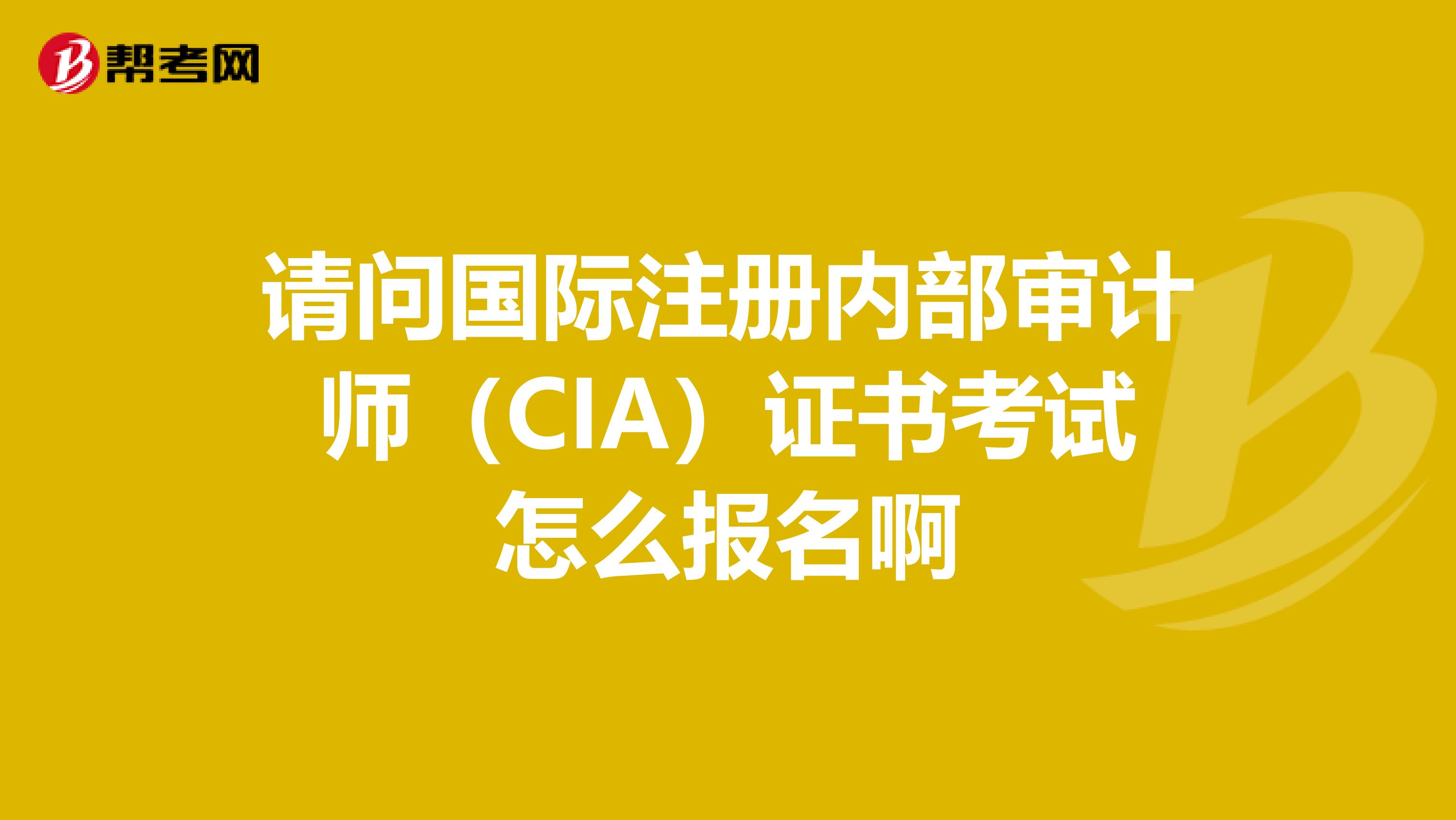請問國際注冊內部審計師(CIA)證書考試怎么報名啊