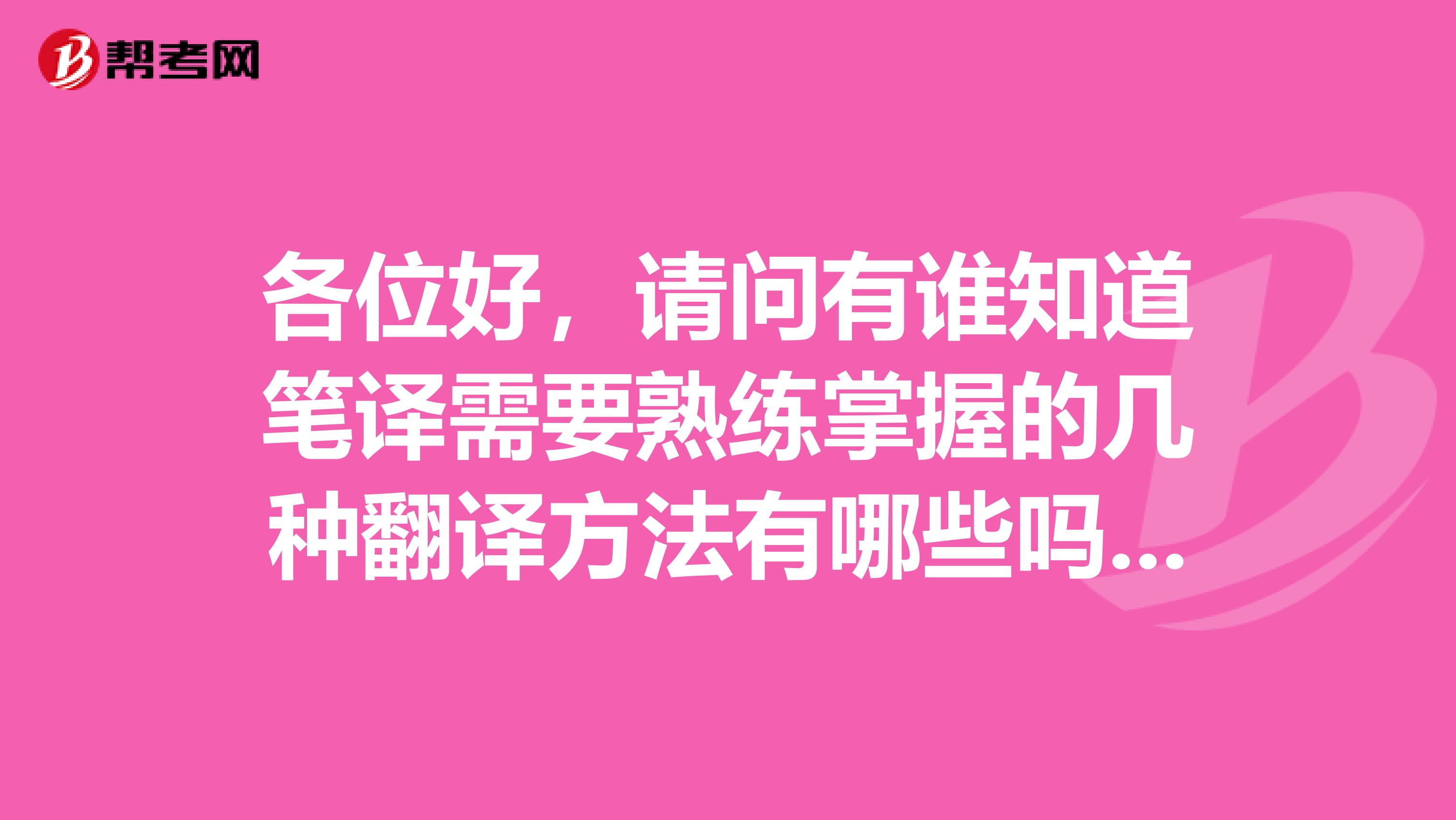 各位好,请问有谁知道笔译需要熟练掌握的几种翻译方法有哪些吗?谢谢