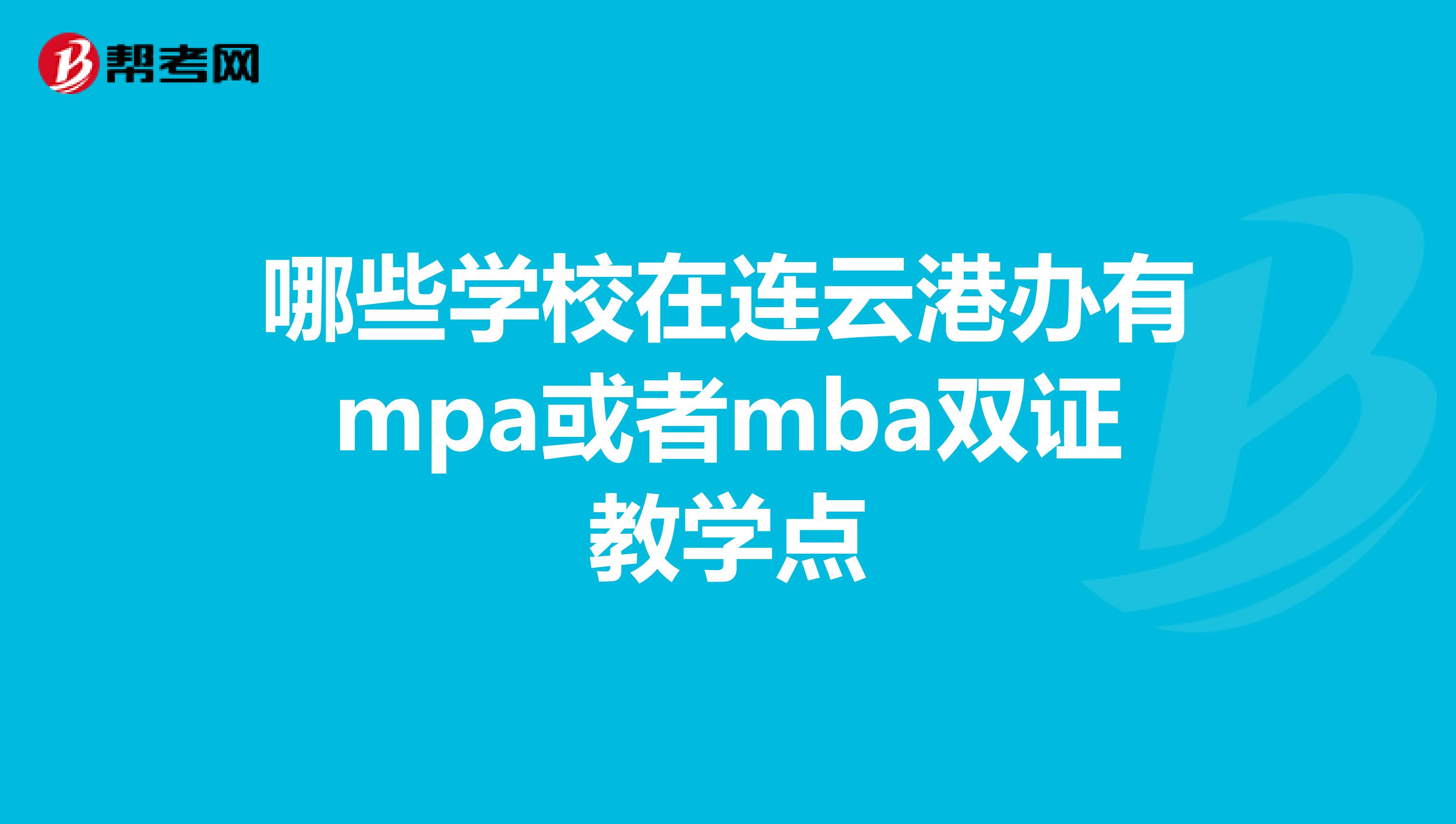 哪些学校在连云港办有mpa或者mba双证教学点
