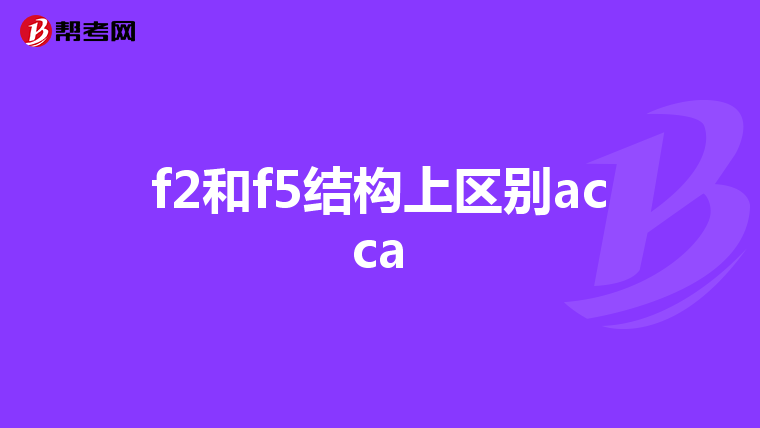 f2和f5结构上区别acca