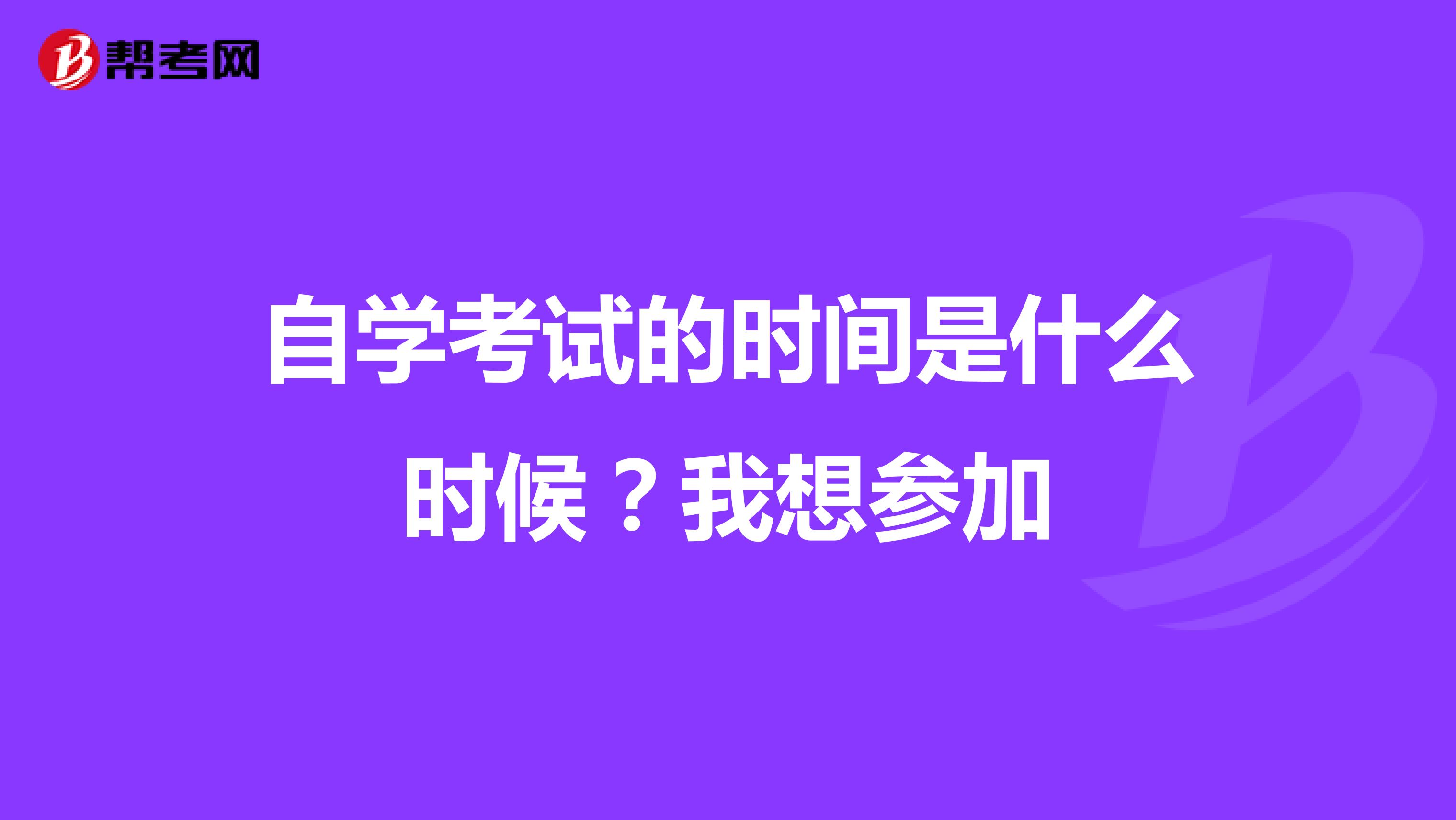 自学考试的时间是什么时候？我想参加