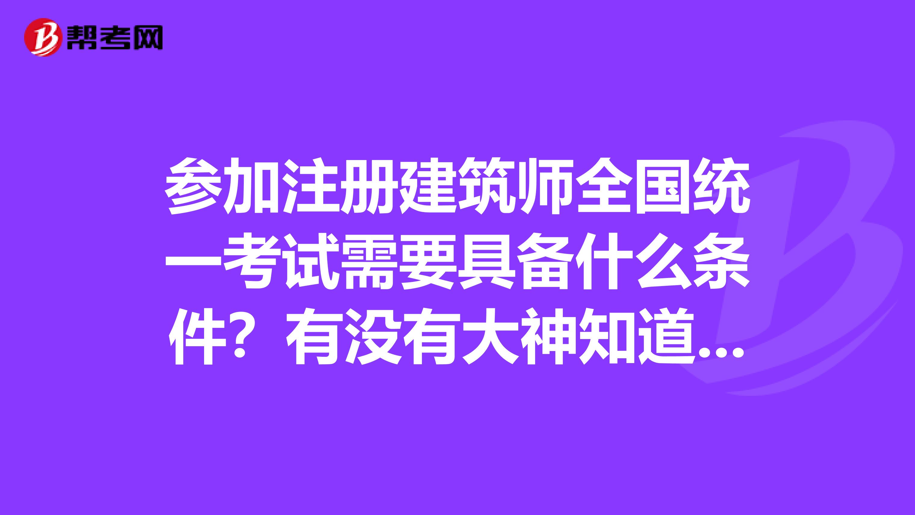 参加注册建筑师全国统一考试需要具备什么条件?有没有大神知道的呢